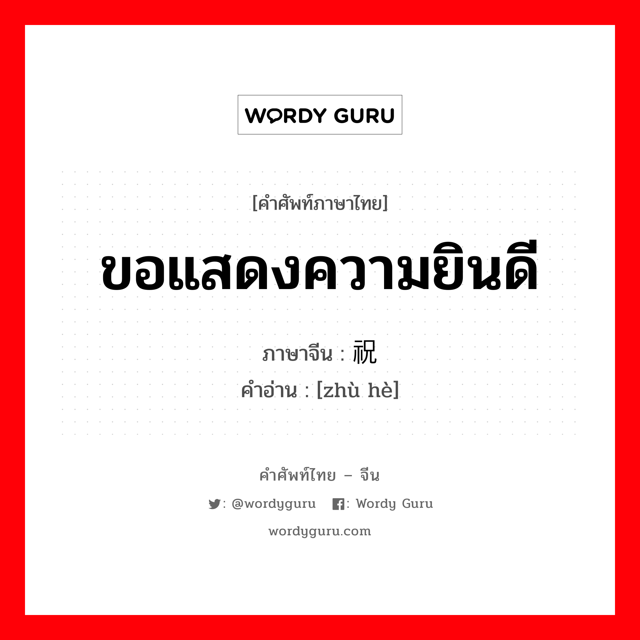 ขอแสดงความยินดี ภาษาจีนคืออะไร, คำศัพท์ภาษาไทย - จีน ขอแสดงความยินดี ภาษาจีน 祝贺 คำอ่าน [zhù hè]