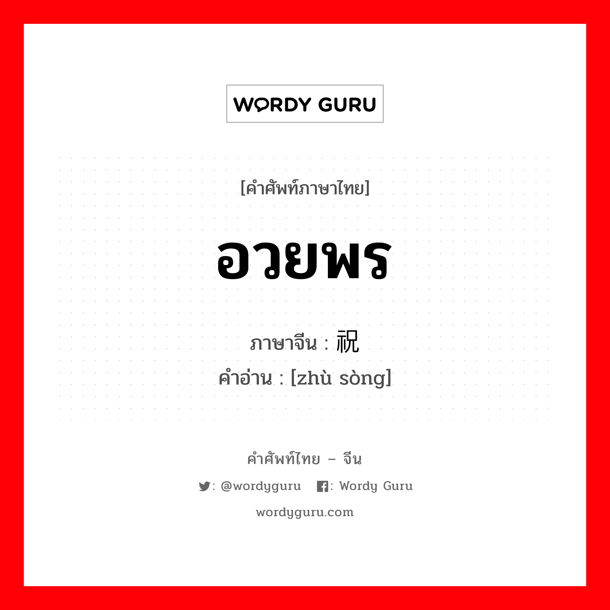 อวยพร ภาษาจีนคืออะไร, คำศัพท์ภาษาไทย - จีน อวยพร ภาษาจีน 祝颂 คำอ่าน [zhù sòng]