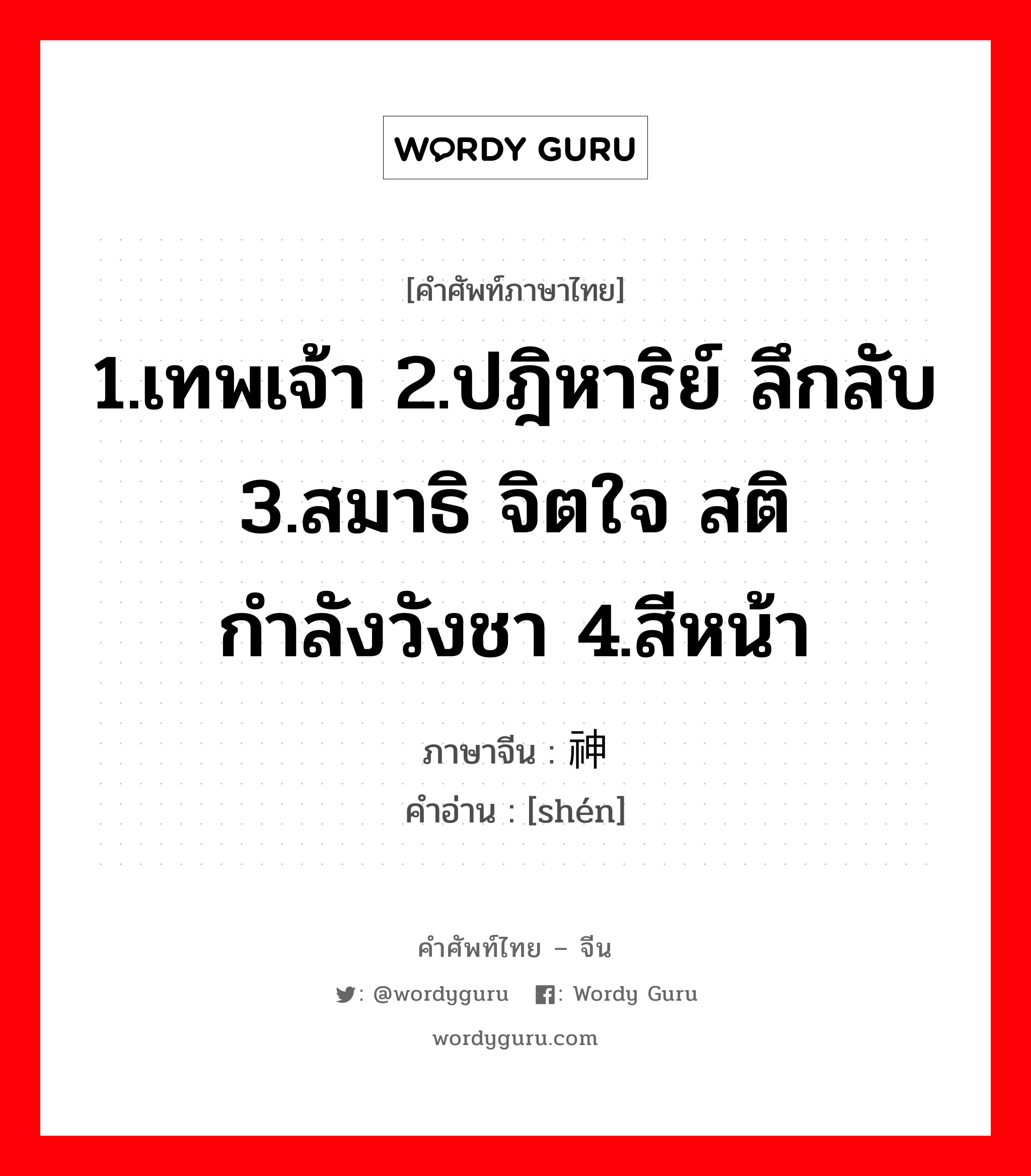 1.เทพเจ้า 2.ปฎิหาริย์ ลึกลับ 3.สมาธิ จิตใจ สติ กำลังวังชา 4.สีหน้า ภาษาจีนคืออะไร, คำศัพท์ภาษาไทย - จีน 1.เทพเจ้า 2.ปฎิหาริย์ ลึกลับ 3.สมาธิ จิตใจ สติ กำลังวังชา 4.สีหน้า ภาษาจีน 神 คำอ่าน [shén]