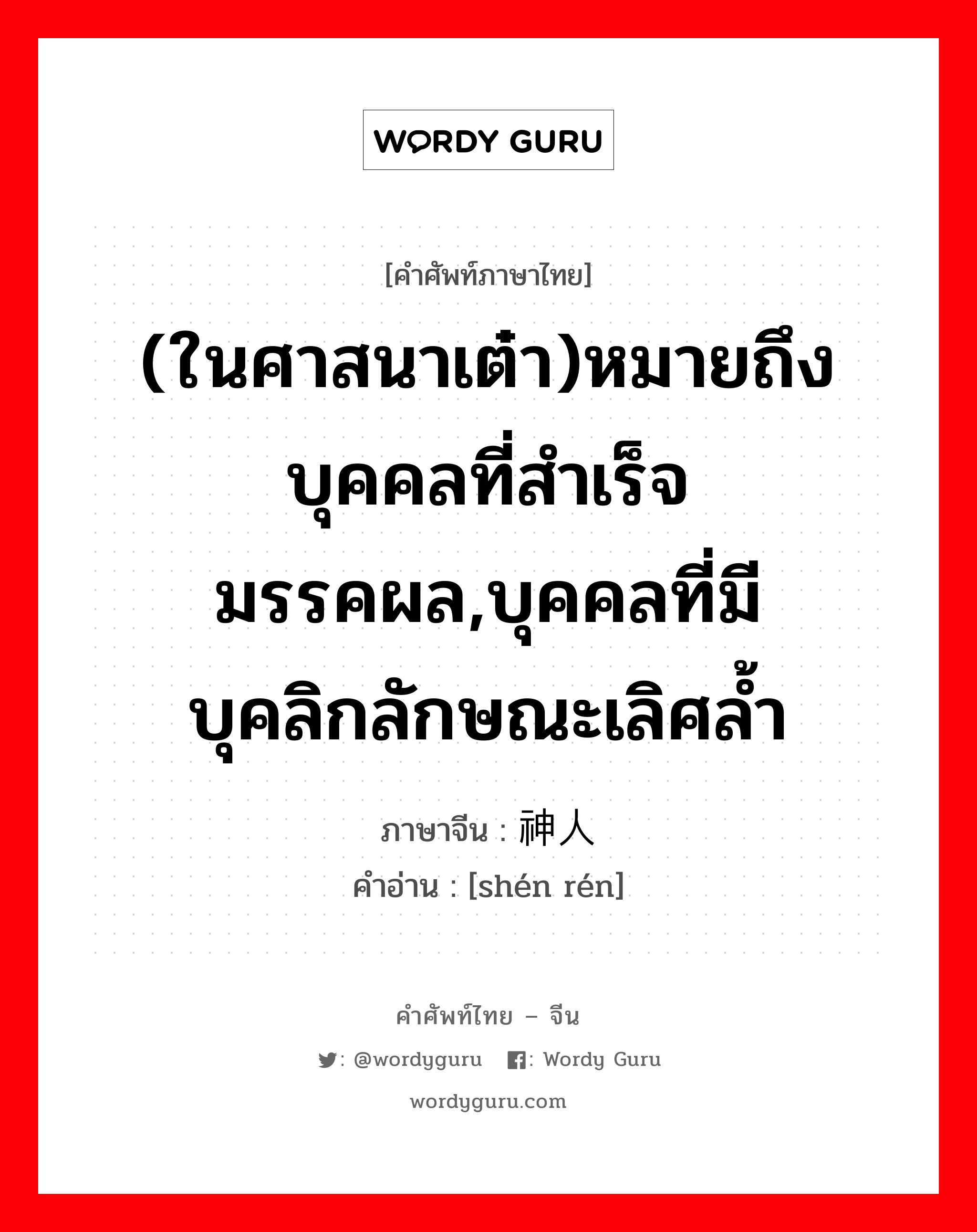 (ในศาสนาเต๋า)หมายถึงบุคคลที่สำเร็จมรรคผล,บุคคลที่มีบุคลิกลักษณะเลิศล้ำ ภาษาจีนคืออะไร, คำศัพท์ภาษาไทย - จีน (ในศาสนาเต๋า)หมายถึงบุคคลที่สำเร็จมรรคผล,บุคคลที่มีบุคลิกลักษณะเลิศล้ำ ภาษาจีน 神人 คำอ่าน [shén rén]