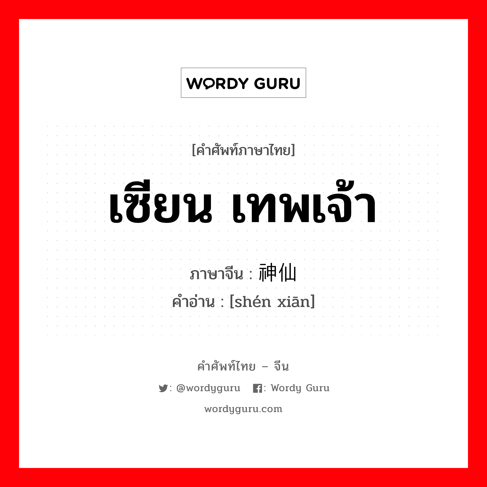 เซียน เทพเจ้า ภาษาจีนคืออะไร, คำศัพท์ภาษาไทย - จีน เซียน เทพเจ้า ภาษาจีน 神仙 คำอ่าน [shén xiān]