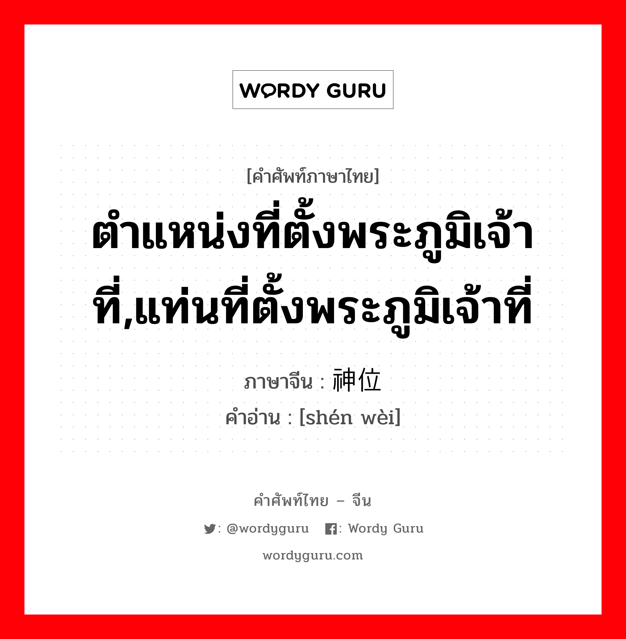 ตำแหน่งที่ตั้งพระภูมิเจ้าที่,แท่นที่ตั้งพระภูมิเจ้าที่ ภาษาจีนคืออะไร, คำศัพท์ภาษาไทย - จีน ตำแหน่งที่ตั้งพระภูมิเจ้าที่,แท่นที่ตั้งพระภูมิเจ้าที่ ภาษาจีน 神位 คำอ่าน [shén wèi]