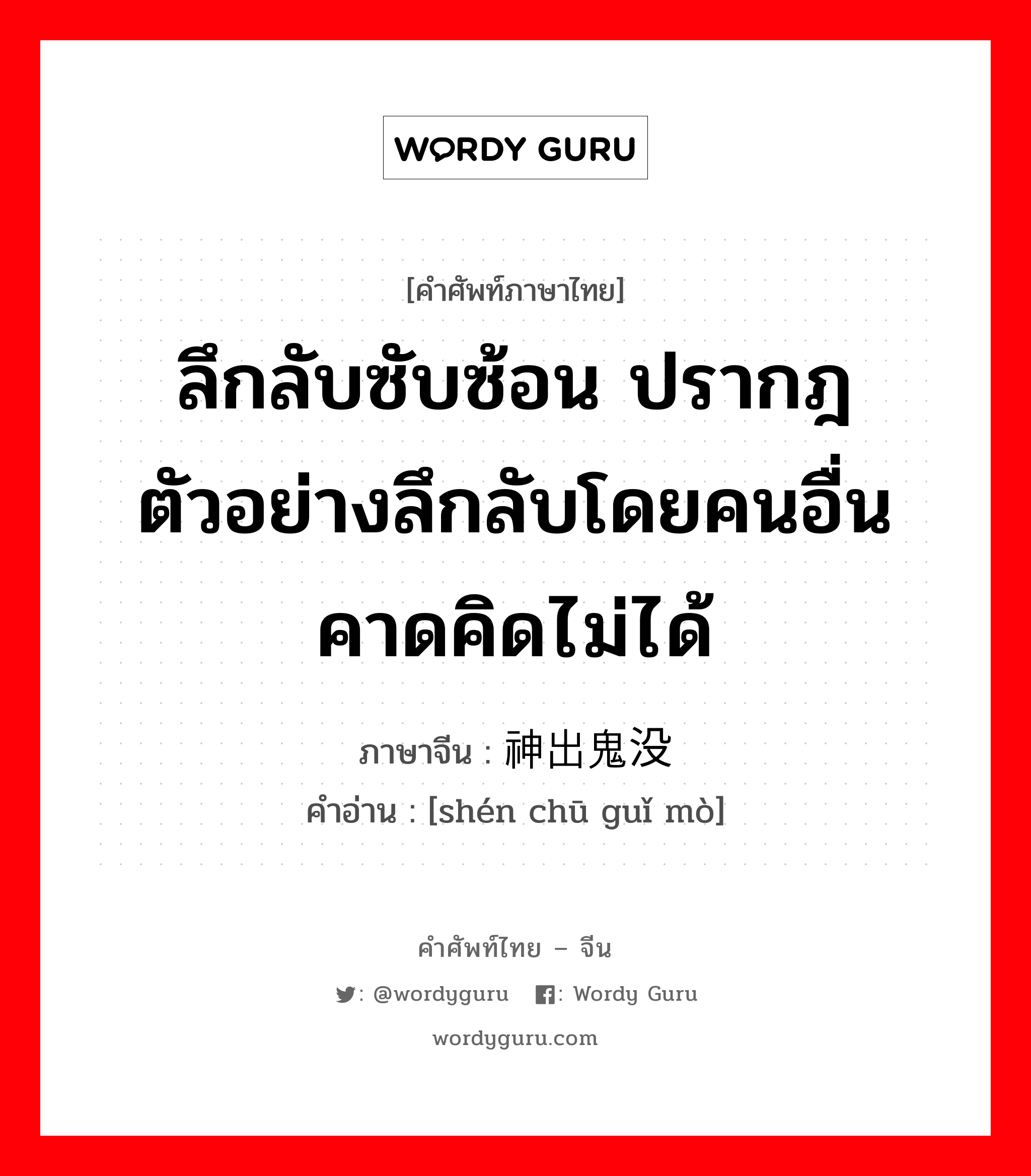 ลึกลับซับซ้อน ปรากฎตัวอย่างลึกลับโดยคนอื่นคาดคิดไม่ได้ ภาษาจีนคืออะไร, คำศัพท์ภาษาไทย - จีน ลึกลับซับซ้อน ปรากฎตัวอย่างลึกลับโดยคนอื่นคาดคิดไม่ได้ ภาษาจีน 神出鬼没 คำอ่าน [shén chū guǐ mò]