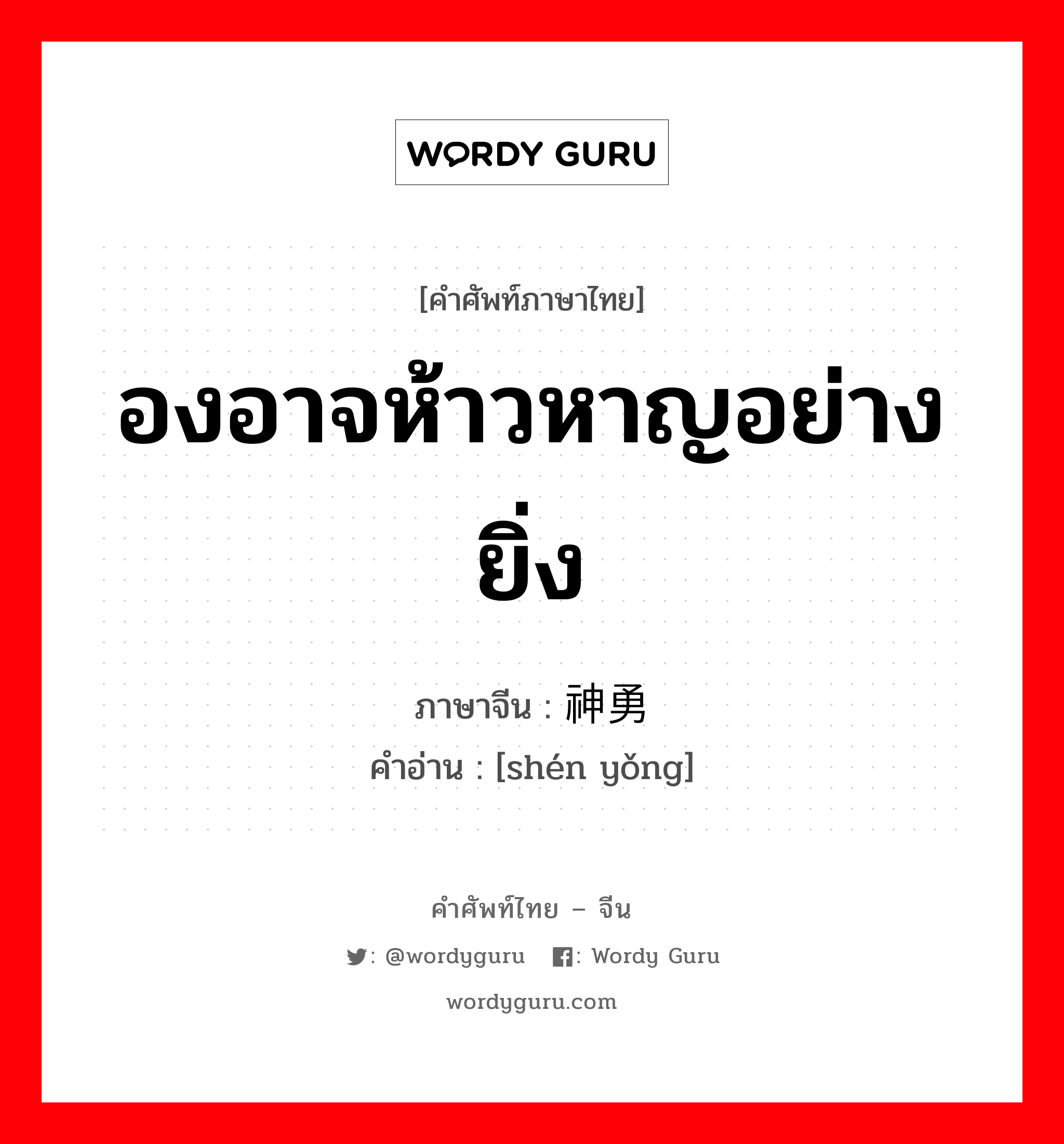 องอาจห้าวหาญอย่างยิ่ง ภาษาจีนคืออะไร, คำศัพท์ภาษาไทย - จีน องอาจห้าวหาญอย่างยิ่ง ภาษาจีน 神勇 คำอ่าน [shén yǒng]