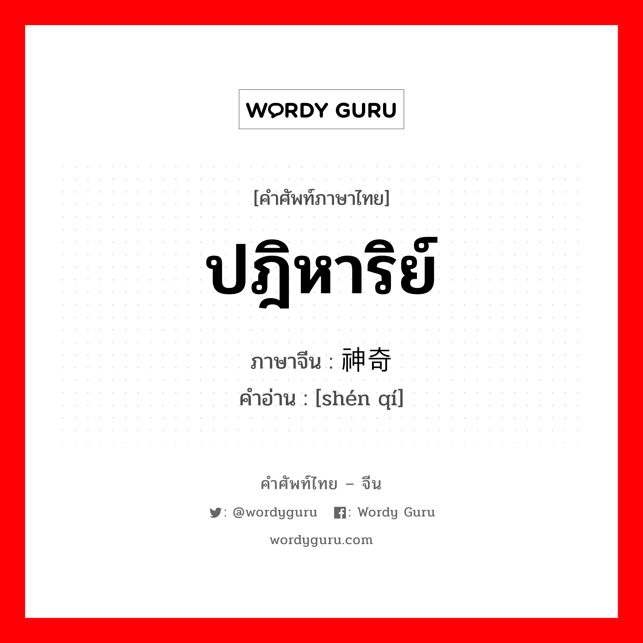 ปฎิหาริย์ ภาษาจีนคืออะไร, คำศัพท์ภาษาไทย - จีน ปฎิหาริย์ ภาษาจีน 神奇 คำอ่าน [shén qí]