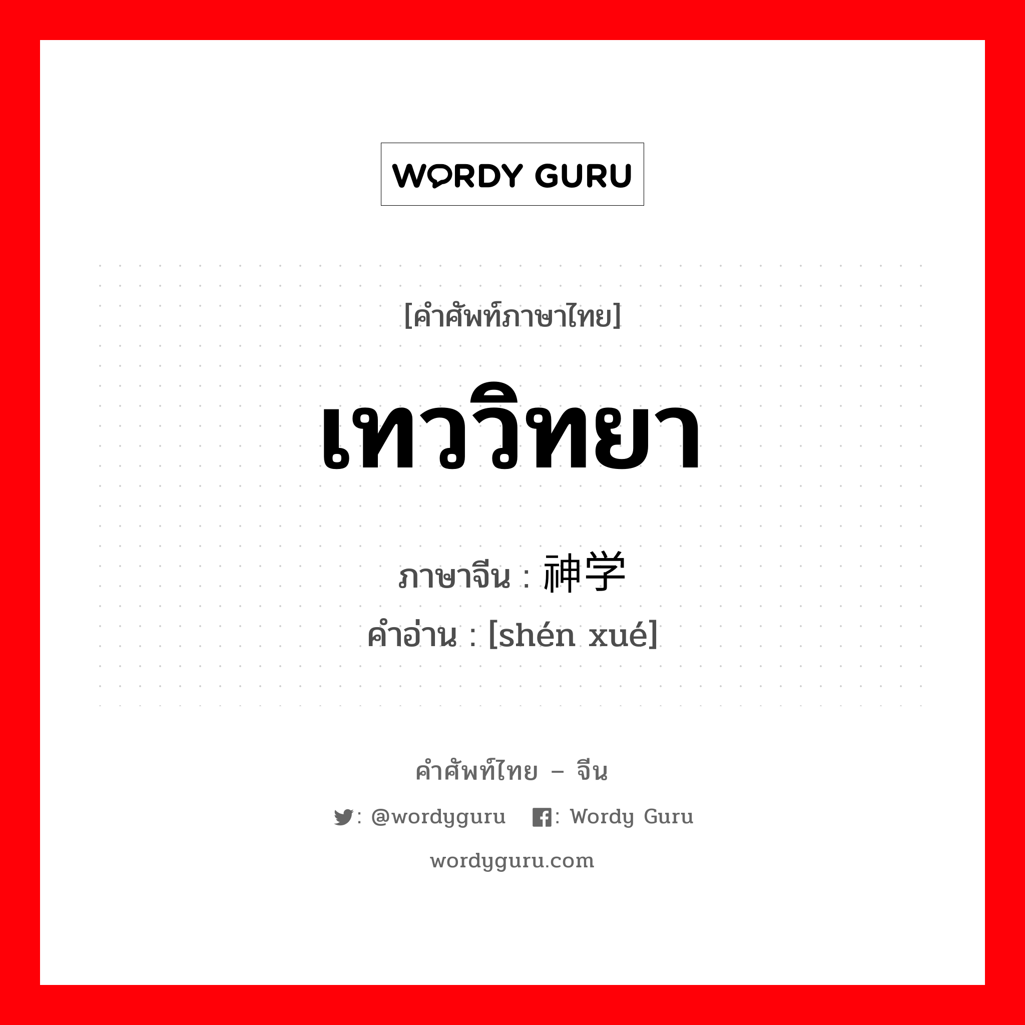 เทววิทยา ภาษาจีนคืออะไร, คำศัพท์ภาษาไทย - จีน เทววิทยา ภาษาจีน 神学 คำอ่าน [shén xué]