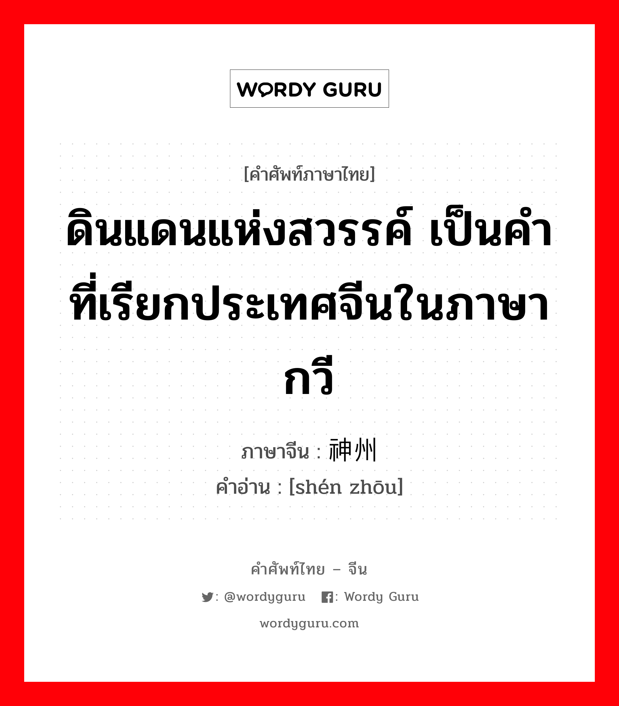 ดินแดนแห่งสวรรค์ เป็นคำที่เรียกประเทศจีนในภาษากวี ภาษาจีนคืออะไร, คำศัพท์ภาษาไทย - จีน ดินแดนแห่งสวรรค์ เป็นคำที่เรียกประเทศจีนในภาษากวี ภาษาจีน 神州 คำอ่าน [shén zhōu]