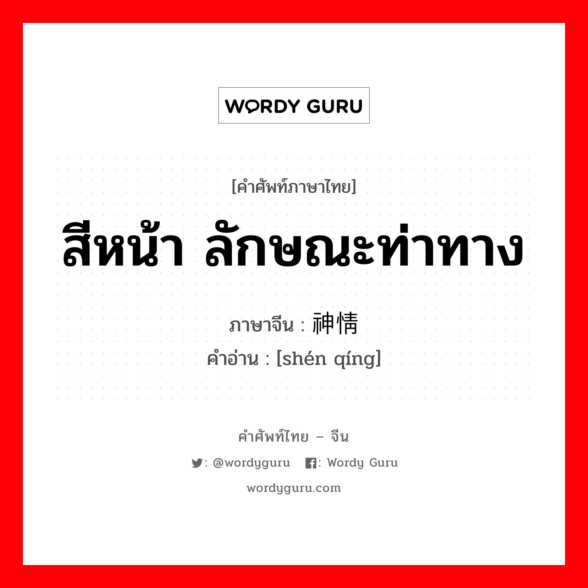 สีหน้า ลักษณะท่าทาง ภาษาจีนคืออะไร, คำศัพท์ภาษาไทย - จีน สีหน้า ลักษณะท่าทาง ภาษาจีน 神情 คำอ่าน [shén qíng]