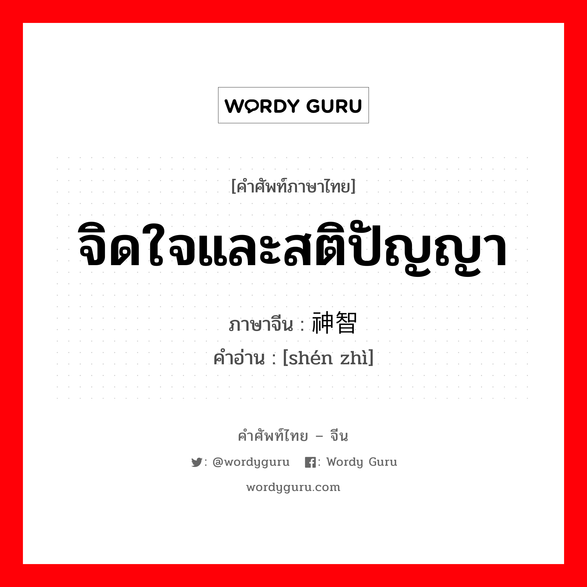 จิดใจและสติปัญญา ภาษาจีนคืออะไร, คำศัพท์ภาษาไทย - จีน จิดใจและสติปัญญา ภาษาจีน 神智 คำอ่าน [shén zhì]