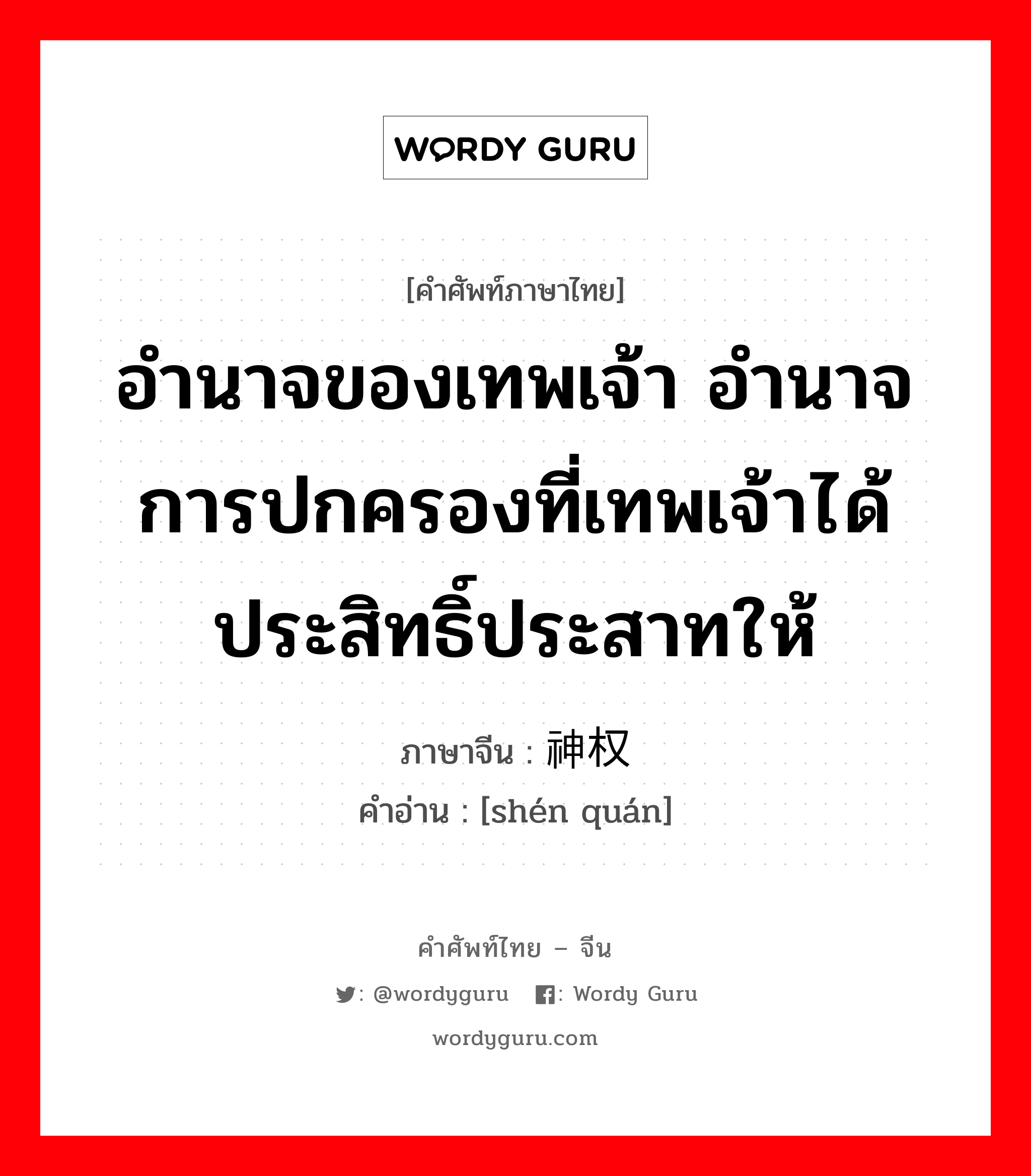 อำนาจของเทพเจ้า อำนาจการปกครองที่เทพเจ้าได้ประสิทธิ์ประสาทให้ ภาษาจีนคืออะไร, คำศัพท์ภาษาไทย - จีน อำนาจของเทพเจ้า อำนาจการปกครองที่เทพเจ้าได้ประสิทธิ์ประสาทให้ ภาษาจีน 神权 คำอ่าน [shén quán]