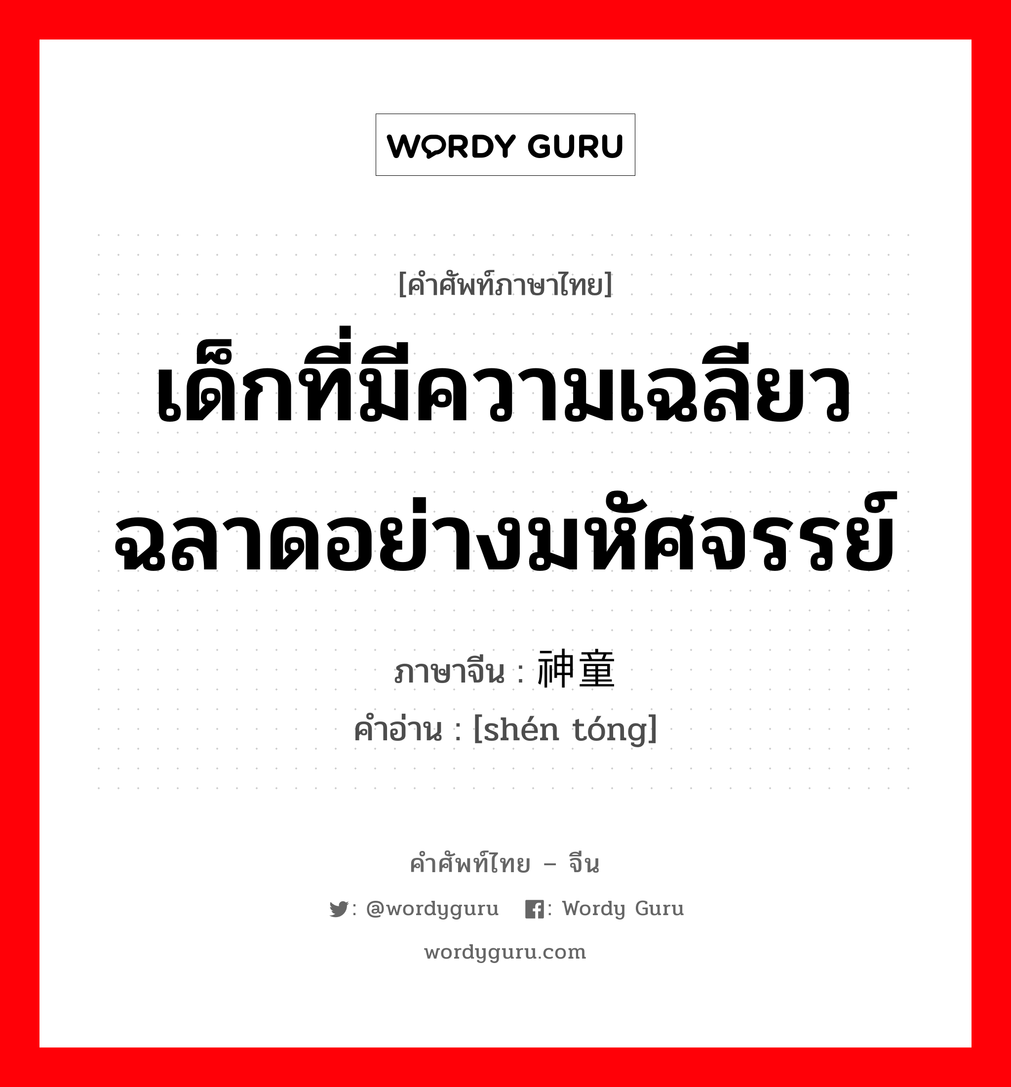 เด็กที่มีความเฉลียวฉลาดอย่างมหัศจรรย์ ภาษาจีนคืออะไร, คำศัพท์ภาษาไทย - จีน เด็กที่มีความเฉลียวฉลาดอย่างมหัศจรรย์ ภาษาจีน 神童 คำอ่าน [shén tóng]