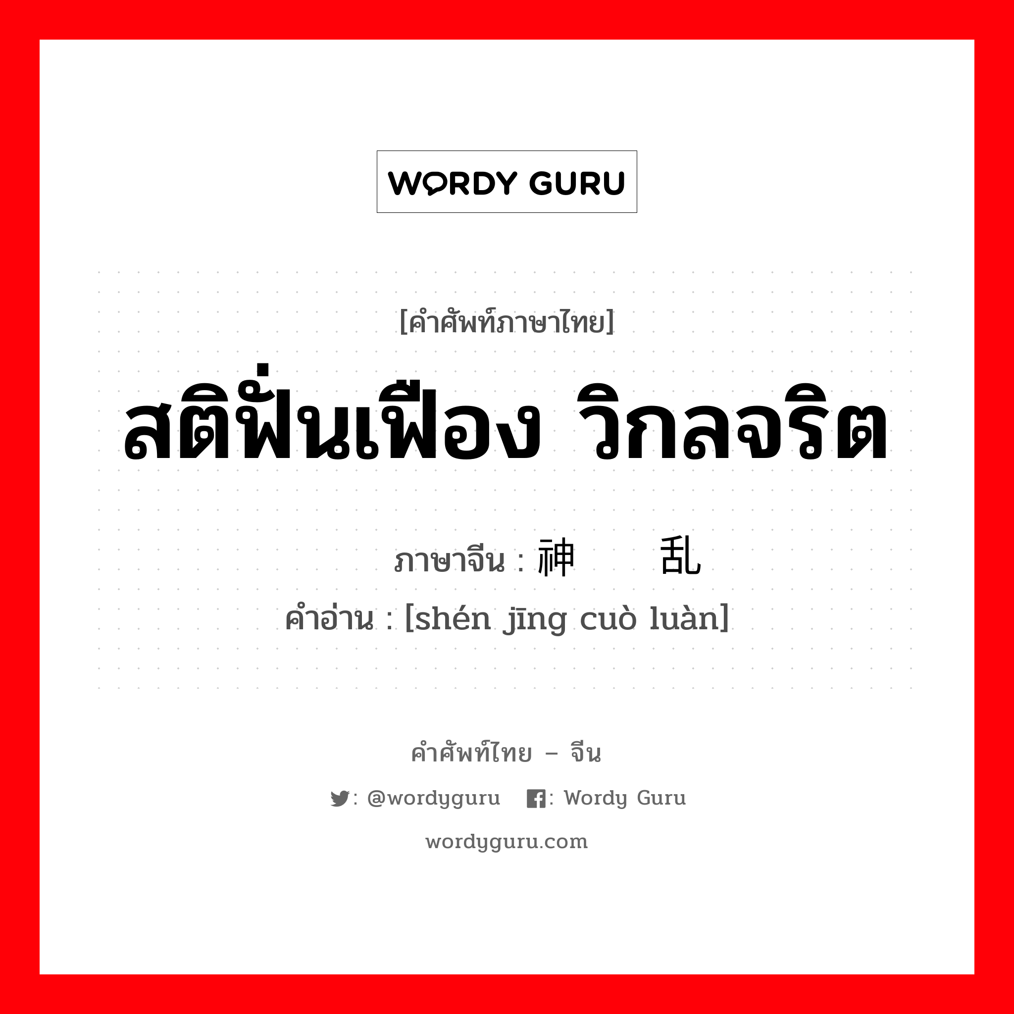 สติฟั่นเฟือง วิกลจริต ภาษาจีนคืออะไร, คำศัพท์ภาษาไทย - จีน สติฟั่นเฟือง วิกลจริต ภาษาจีน 神经错乱 คำอ่าน [shén jīng cuò luàn]