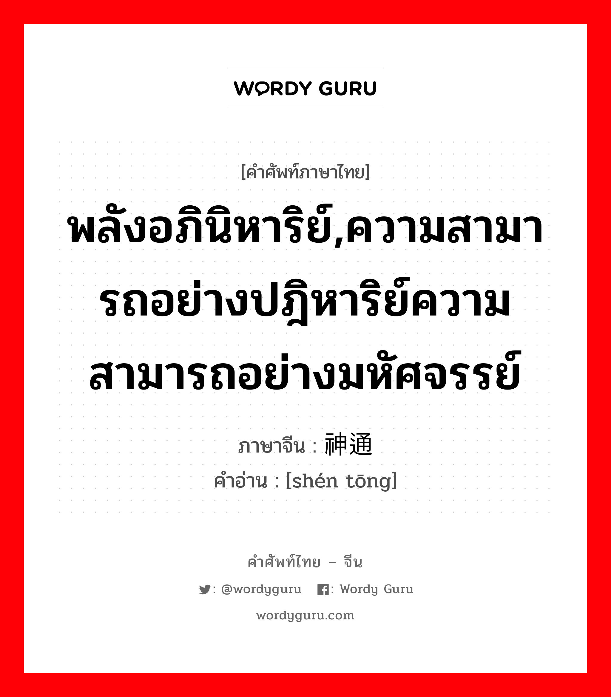 พลังอภินิหาริย์,ความสามารถอย่างปฎิหาริย์ความสามารถอย่างมหัศจรรย์ ภาษาจีนคืออะไร, คำศัพท์ภาษาไทย - จีน พลังอภินิหาริย์,ความสามารถอย่างปฎิหาริย์ความสามารถอย่างมหัศจรรย์ ภาษาจีน 神通 คำอ่าน [shén tōng]