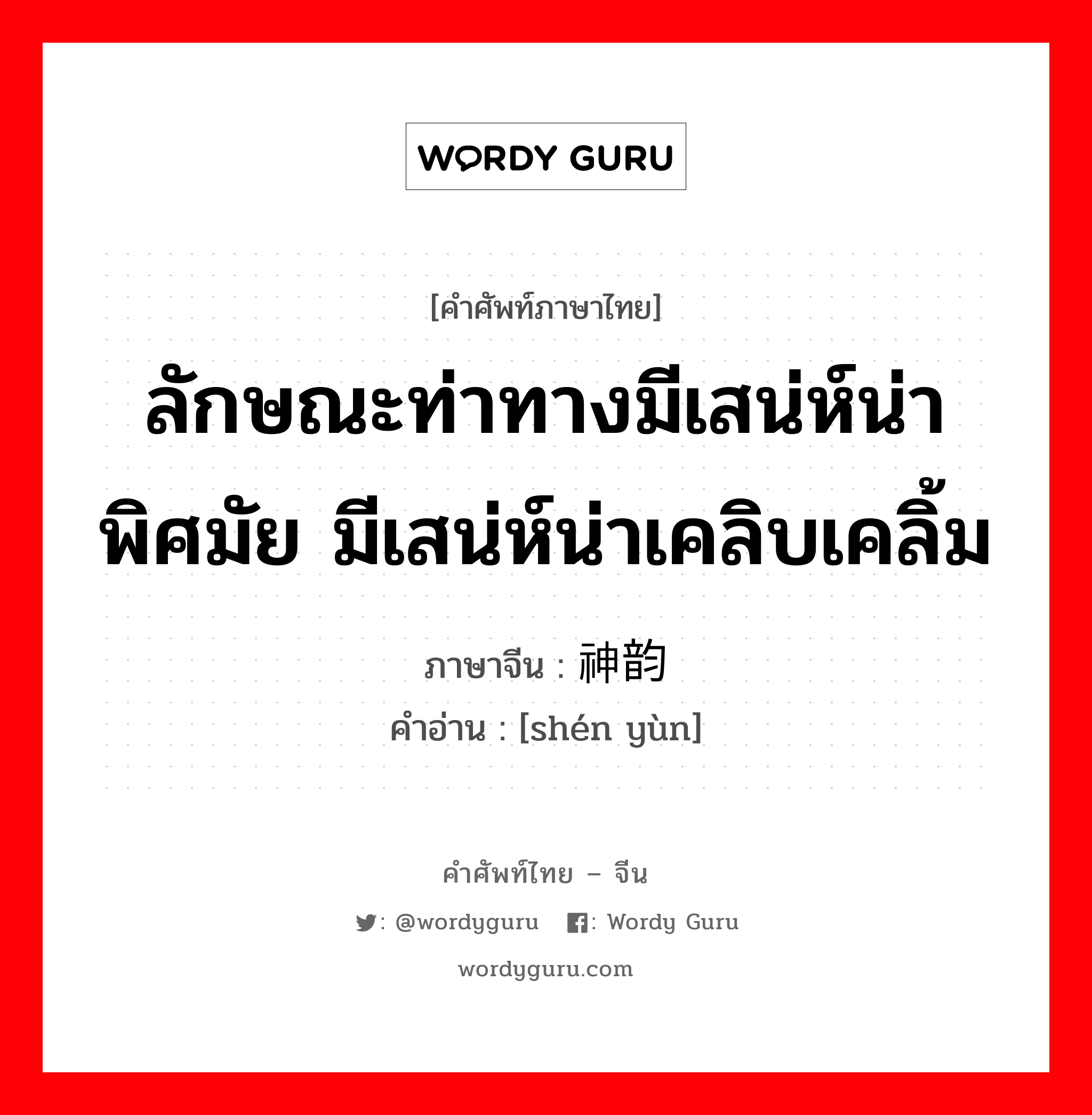 ลักษณะท่าทางมีเสน่ห์น่าพิศมัย มีเสน่ห์น่าเคลิบเคลิ้ม ภาษาจีนคืออะไร, คำศัพท์ภาษาไทย - จีน ลักษณะท่าทางมีเสน่ห์น่าพิศมัย มีเสน่ห์น่าเคลิบเคลิ้ม ภาษาจีน 神韵 คำอ่าน [shén yùn]