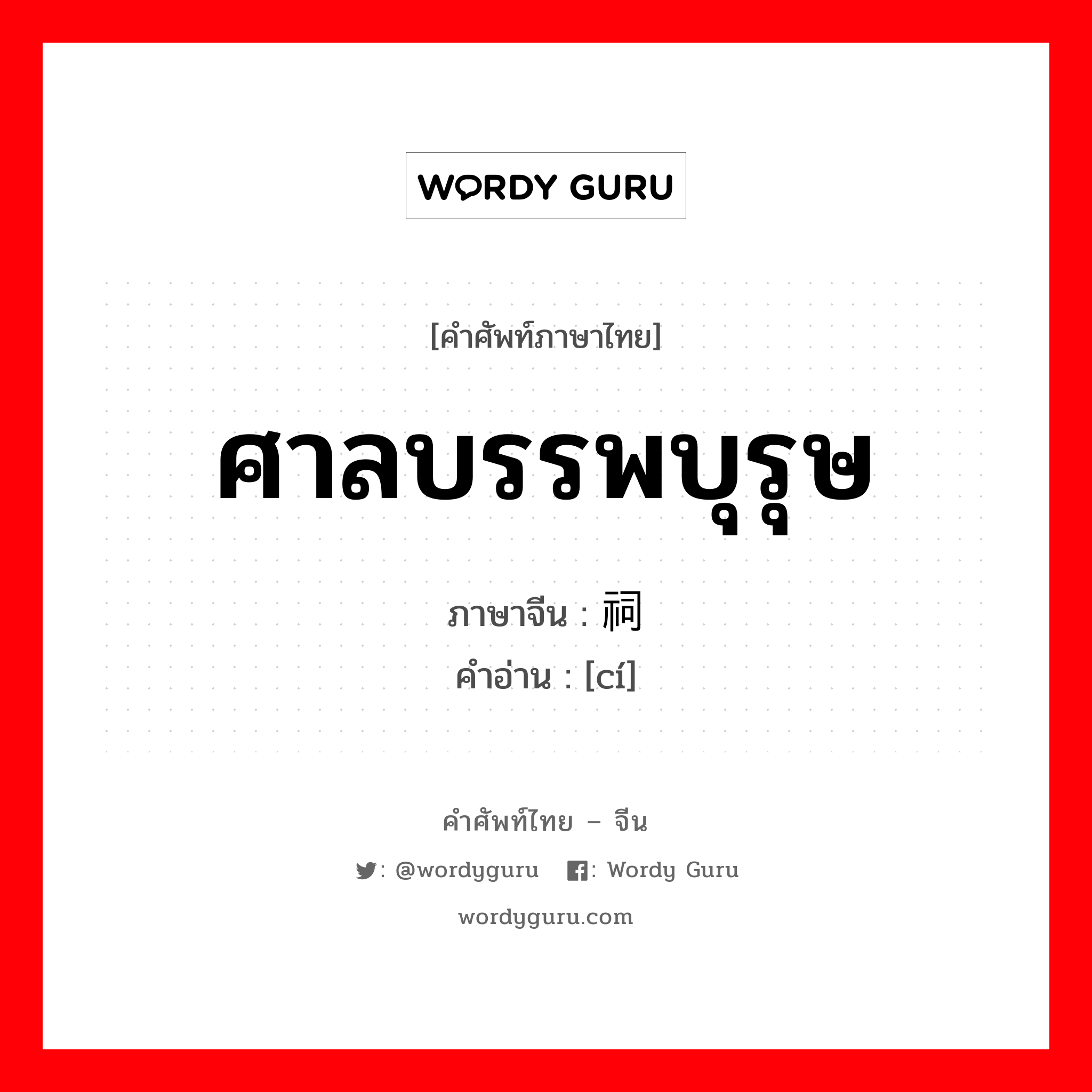 ศาลบรรพบุรุษ ภาษาจีนคืออะไร, คำศัพท์ภาษาไทย - จีน ศาลบรรพบุรุษ ภาษาจีน 祠 คำอ่าน [cí]