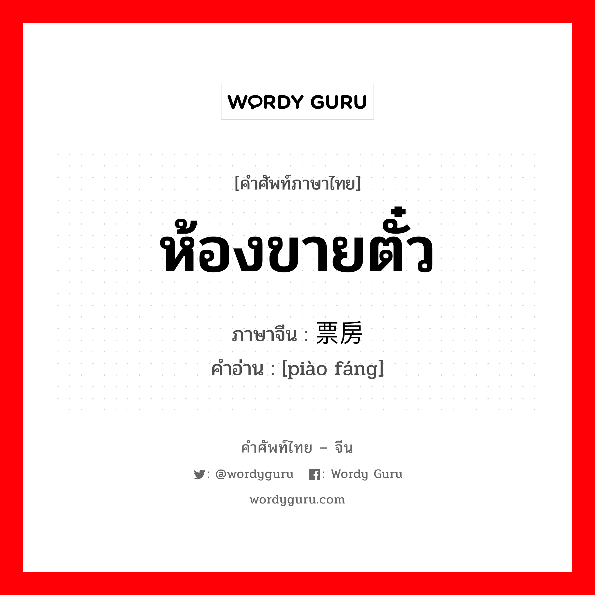 ห้องขายตั๋ว ภาษาจีนคืออะไร, คำศัพท์ภาษาไทย - จีน ห้องขายตั๋ว ภาษาจีน 票房 คำอ่าน [piào fáng]