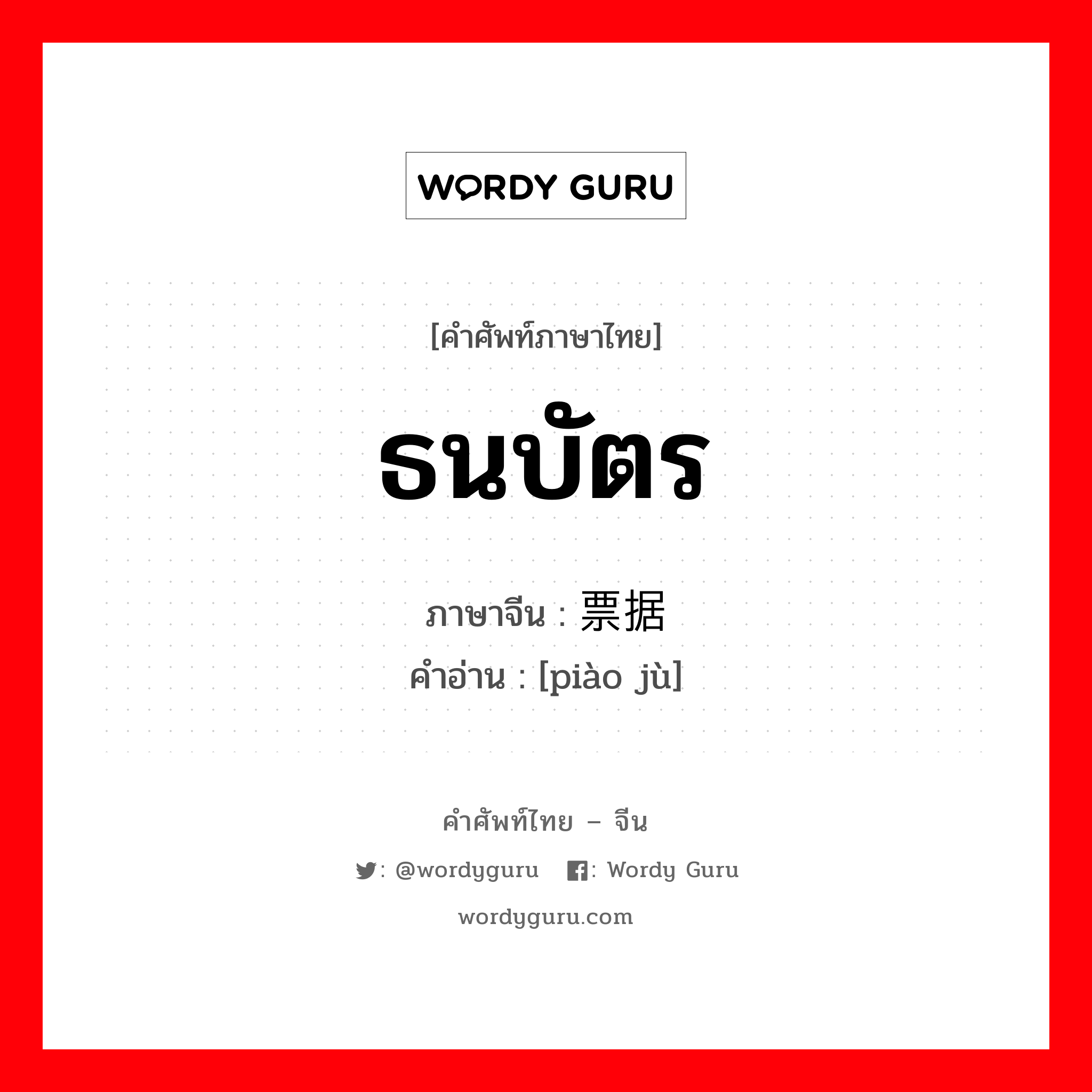 ธนบัตร ภาษาจีนคืออะไร, คำศัพท์ภาษาไทย - จีน ธนบัตร ภาษาจีน 票据 คำอ่าน [piào jù]