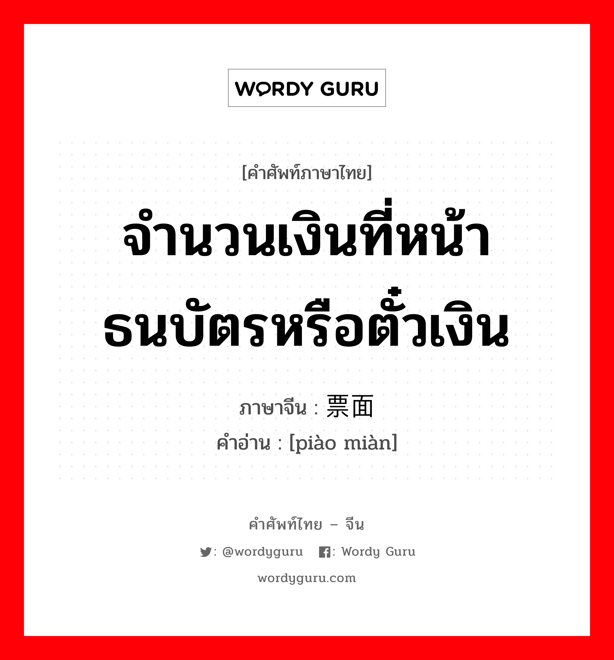 จำนวนเงินที่หน้าธนบัตรหรือตั๋วเงิน ภาษาจีนคืออะไร, คำศัพท์ภาษาไทย - จีน จำนวนเงินที่หน้าธนบัตรหรือตั๋วเงิน ภาษาจีน 票面 คำอ่าน [piào miàn]