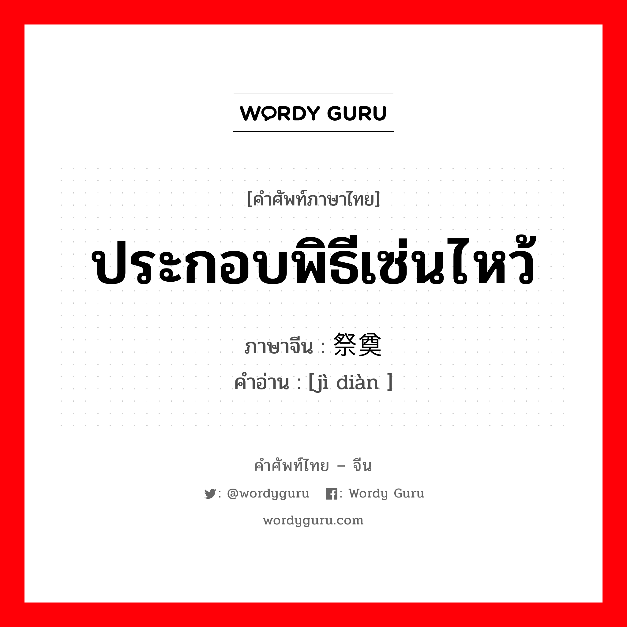 ประกอบพิธีเซ่นไหว้ ภาษาจีนคืออะไร, คำศัพท์ภาษาไทย - จีน ประกอบพิธีเซ่นไหว้ ภาษาจีน 祭奠 คำอ่าน [jì diàn ]