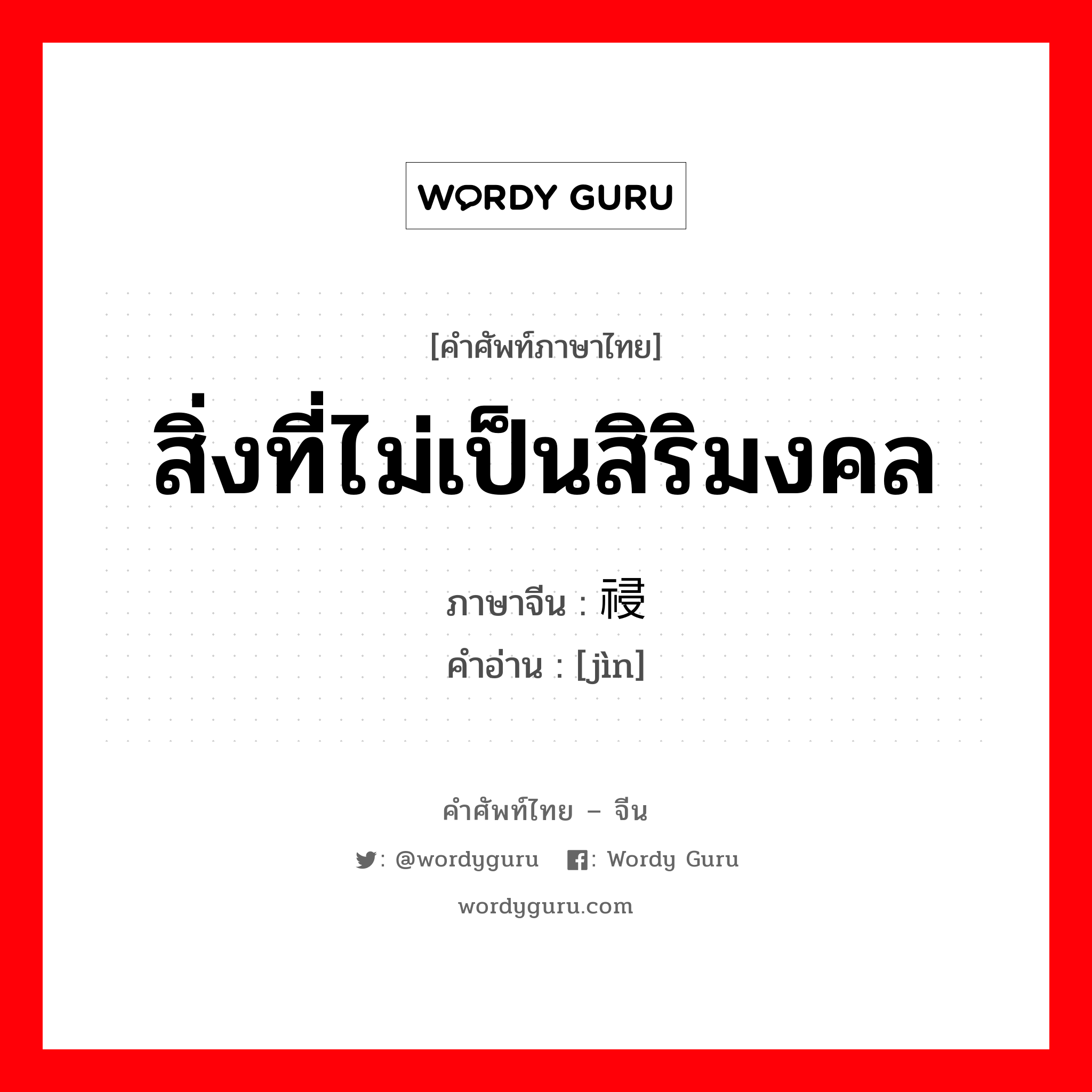 สิ่งที่ไม่เป็นสิริมงคล ภาษาจีนคืออะไร, คำศัพท์ภาษาไทย - จีน สิ่งที่ไม่เป็นสิริมงคล ภาษาจีน 祲 คำอ่าน [jìn]