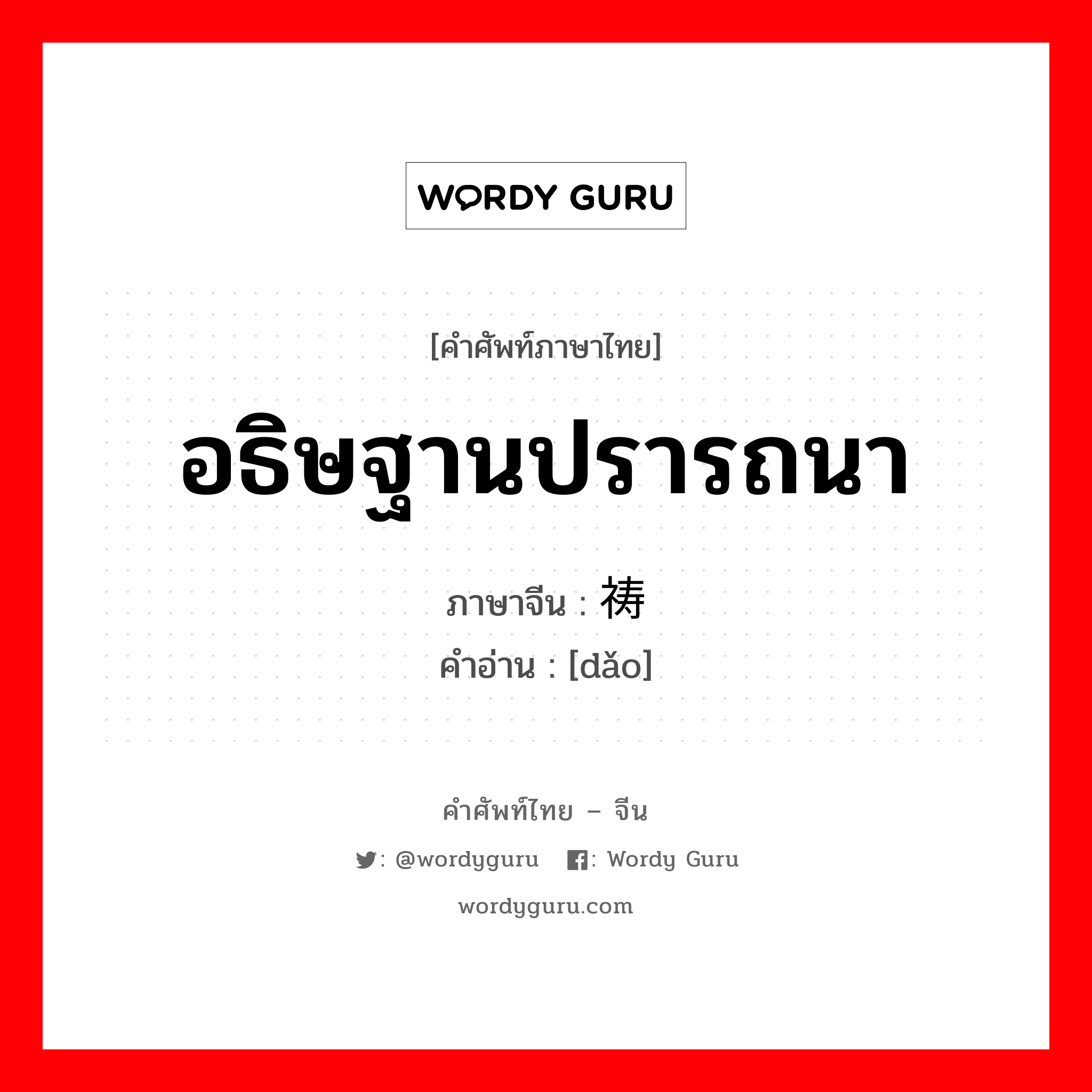 อธิษฐานปรารถนา ภาษาจีนคืออะไร, คำศัพท์ภาษาไทย - จีน อธิษฐานปรารถนา ภาษาจีน 祷 คำอ่าน [dǎo]