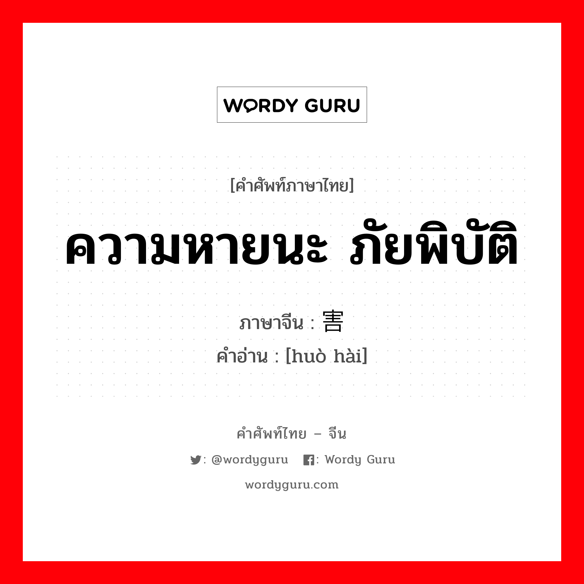 ความหายนะ ภัยพิบัติ ภาษาจีนคืออะไร, คำศัพท์ภาษาไทย - จีน ความหายนะ ภัยพิบัติ ภาษาจีน 祸害 คำอ่าน [huò hài]