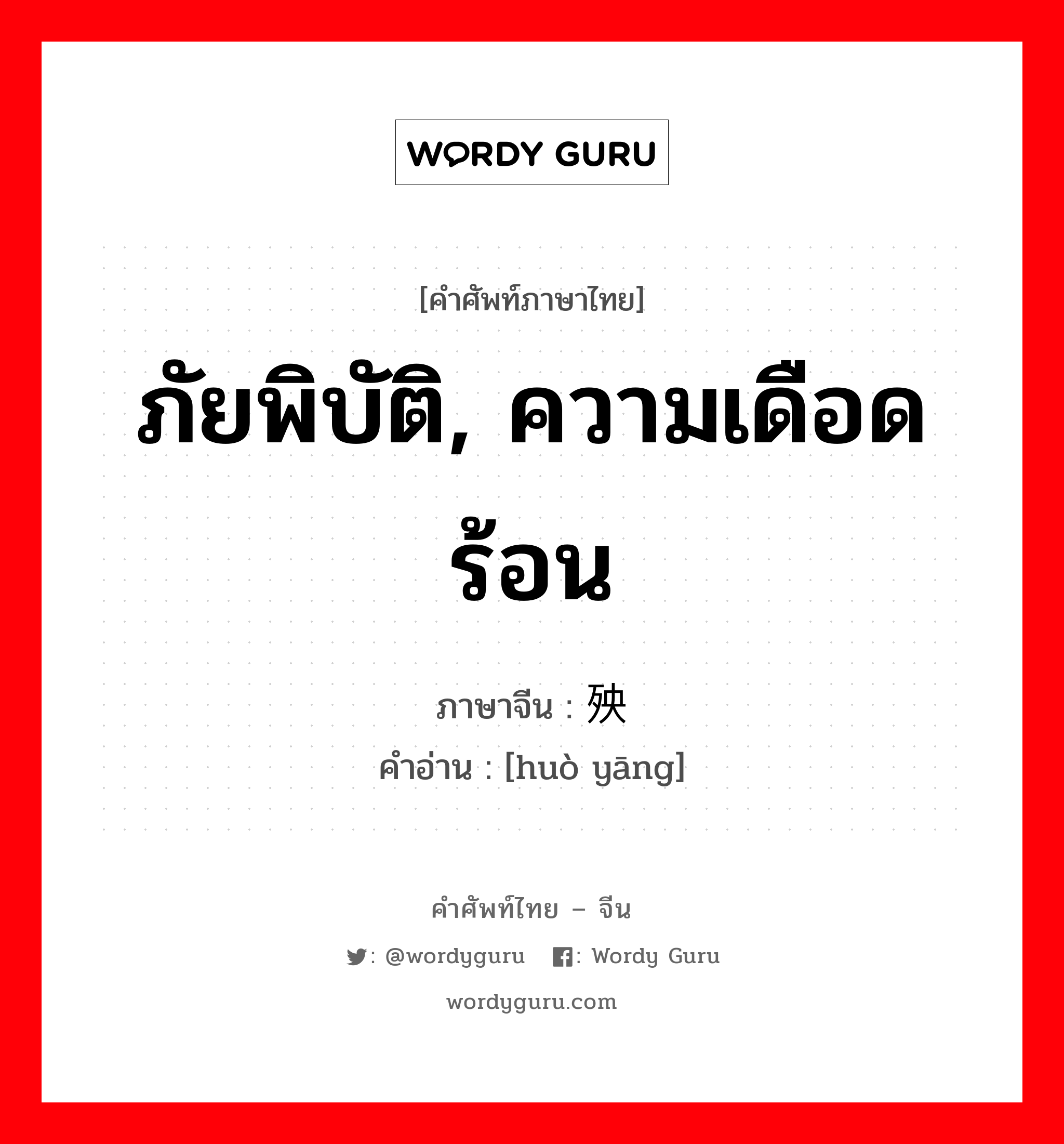 ภัยพิบัติ, ความเดือดร้อน ภาษาจีนคืออะไร, คำศัพท์ภาษาไทย - จีน ภัยพิบัติ, ความเดือดร้อน ภาษาจีน 祸殃 คำอ่าน [huò yāng]