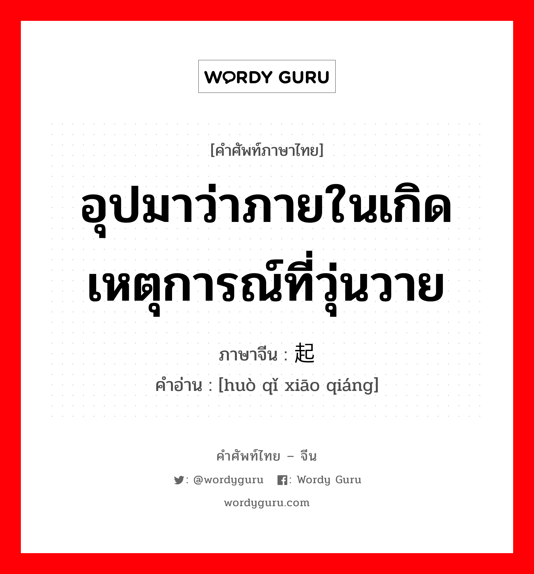 อุปมาว่าภายในเกิดเหตุการณ์ที่วุ่นวาย ภาษาจีนคืออะไร, คำศัพท์ภาษาไทย - จีน อุปมาว่าภายในเกิดเหตุการณ์ที่วุ่นวาย ภาษาจีน 祸起萧墙 คำอ่าน [huò qǐ xiāo qiáng]