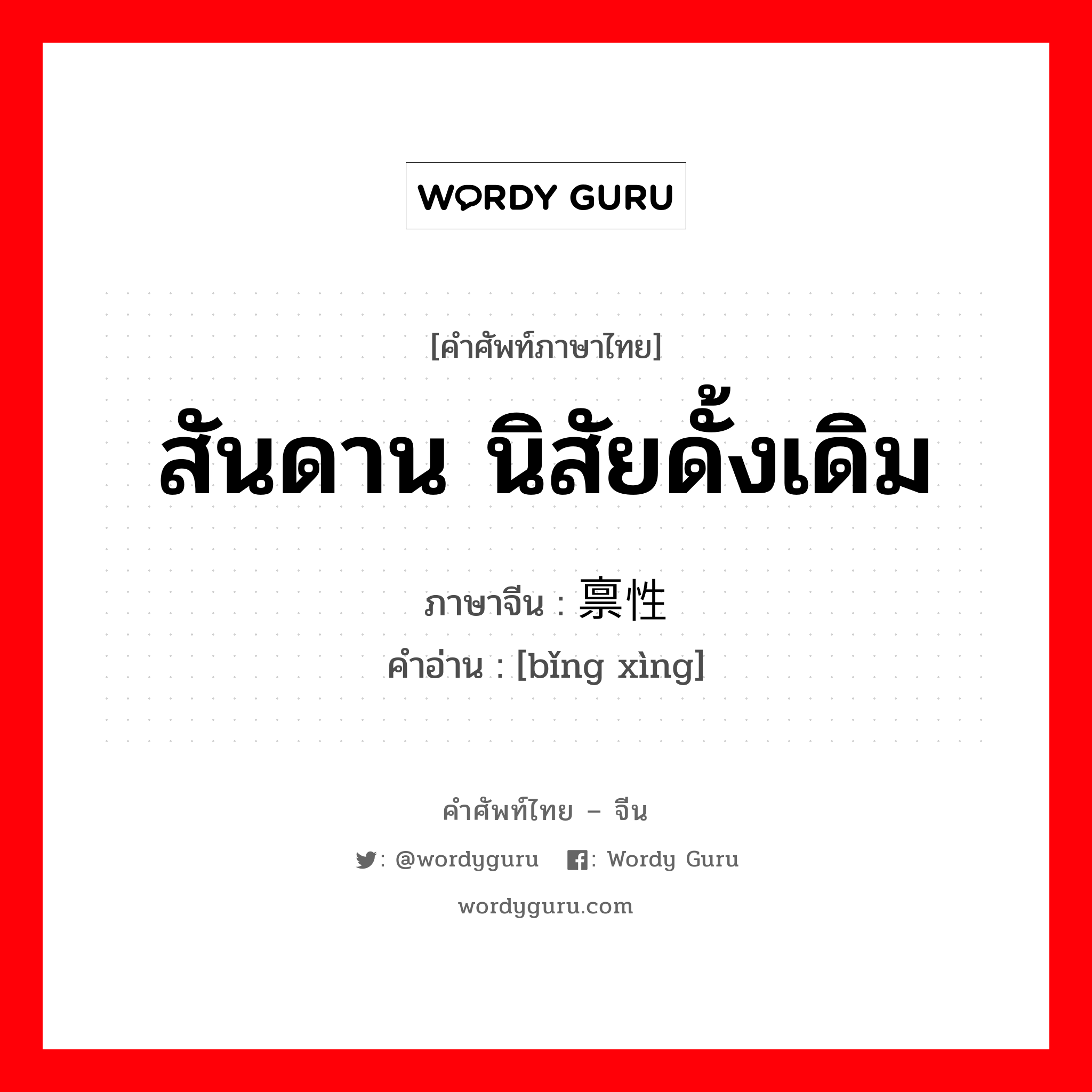 สันดาน นิสัยดั้งเดิม ภาษาจีนคืออะไร, คำศัพท์ภาษาไทย - จีน สันดาน นิสัยดั้งเดิม ภาษาจีน 禀性 คำอ่าน [bǐng xìng]