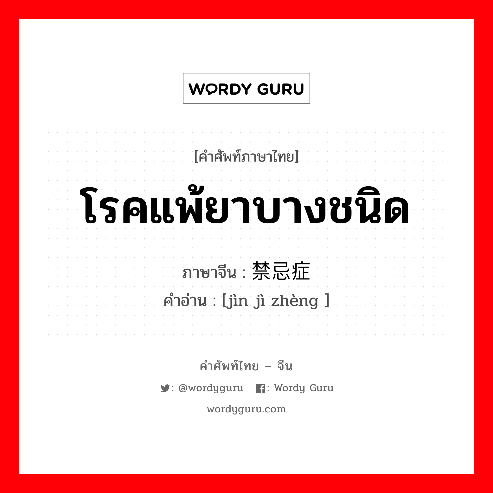 โรคแพ้ยาบางชนิด ภาษาจีนคืออะไร, คำศัพท์ภาษาไทย - จีน โรคแพ้ยาบางชนิด ภาษาจีน 禁忌症 คำอ่าน [jìn jì zhèng ]