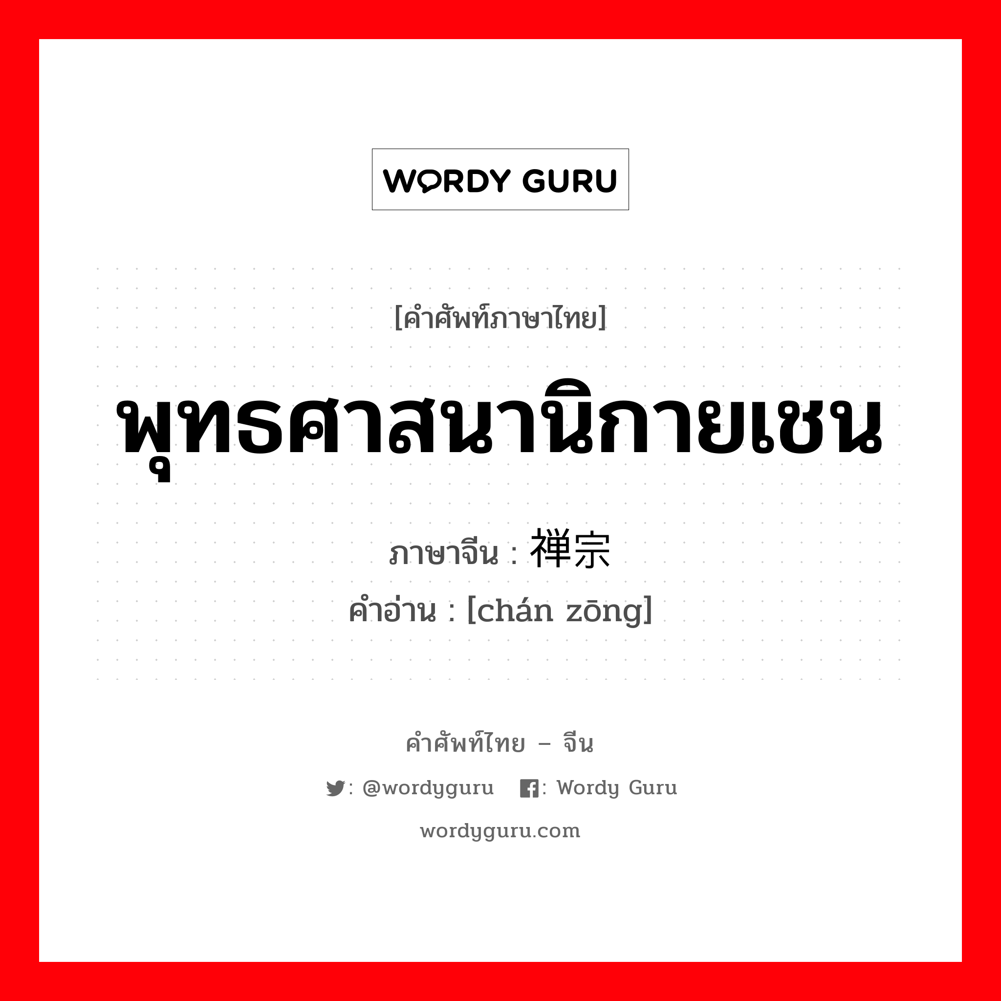 พุทธศาสนานิกายเชน ภาษาจีนคืออะไร, คำศัพท์ภาษาไทย - จีน พุทธศาสนานิกายเชน ภาษาจีน 禅宗 คำอ่าน [chán zōng]