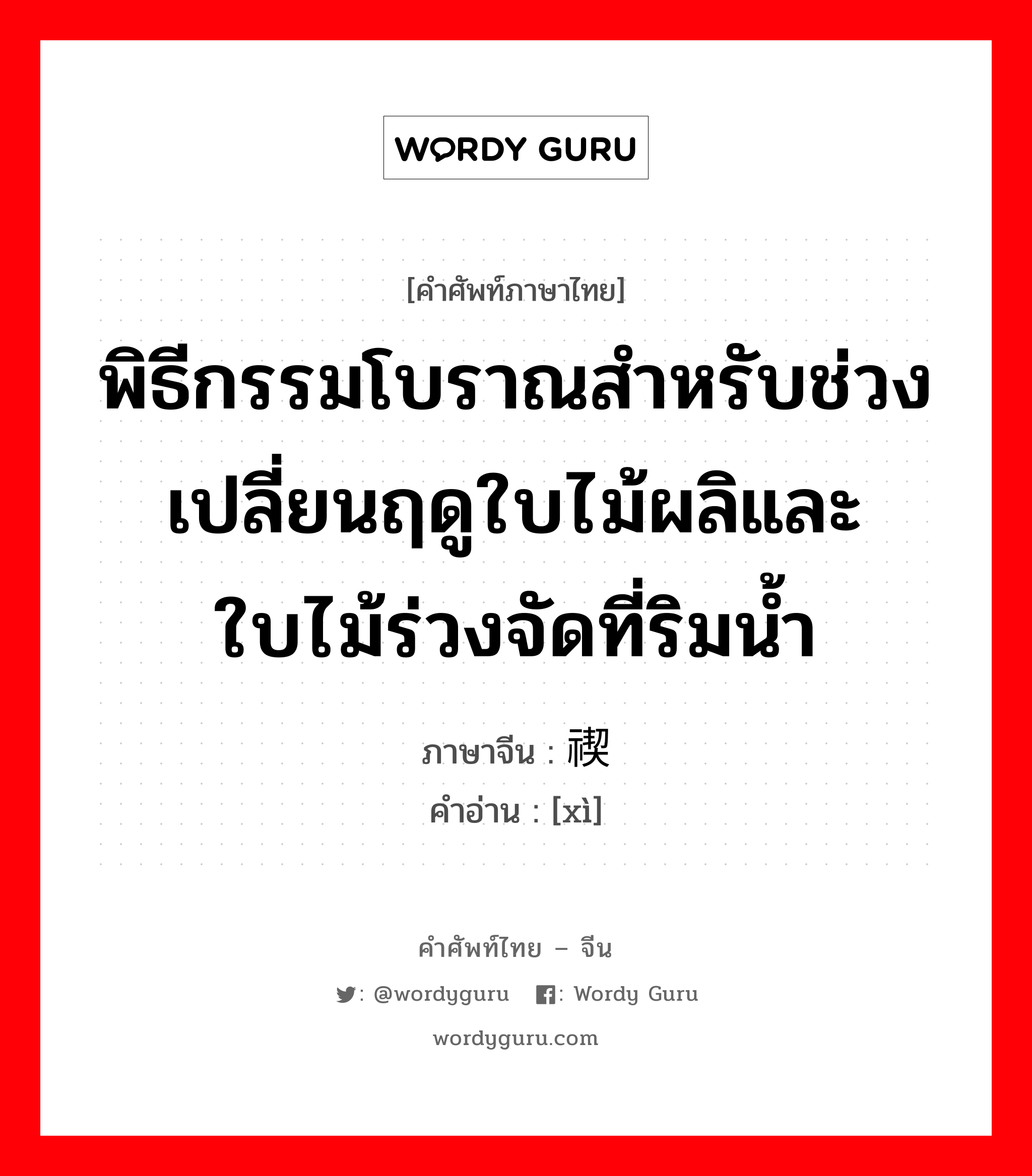 พิธีกรรมโบราณสำหรับช่วงเปลี่ยนฤดูใบไม้ผลิและใบไม้ร่วงจัดที่ริมน้ำ ภาษาจีนคืออะไร, คำศัพท์ภาษาไทย - จีน พิธีกรรมโบราณสำหรับช่วงเปลี่ยนฤดูใบไม้ผลิและใบไม้ร่วงจัดที่ริมน้ำ ภาษาจีน 禊 คำอ่าน [xì]