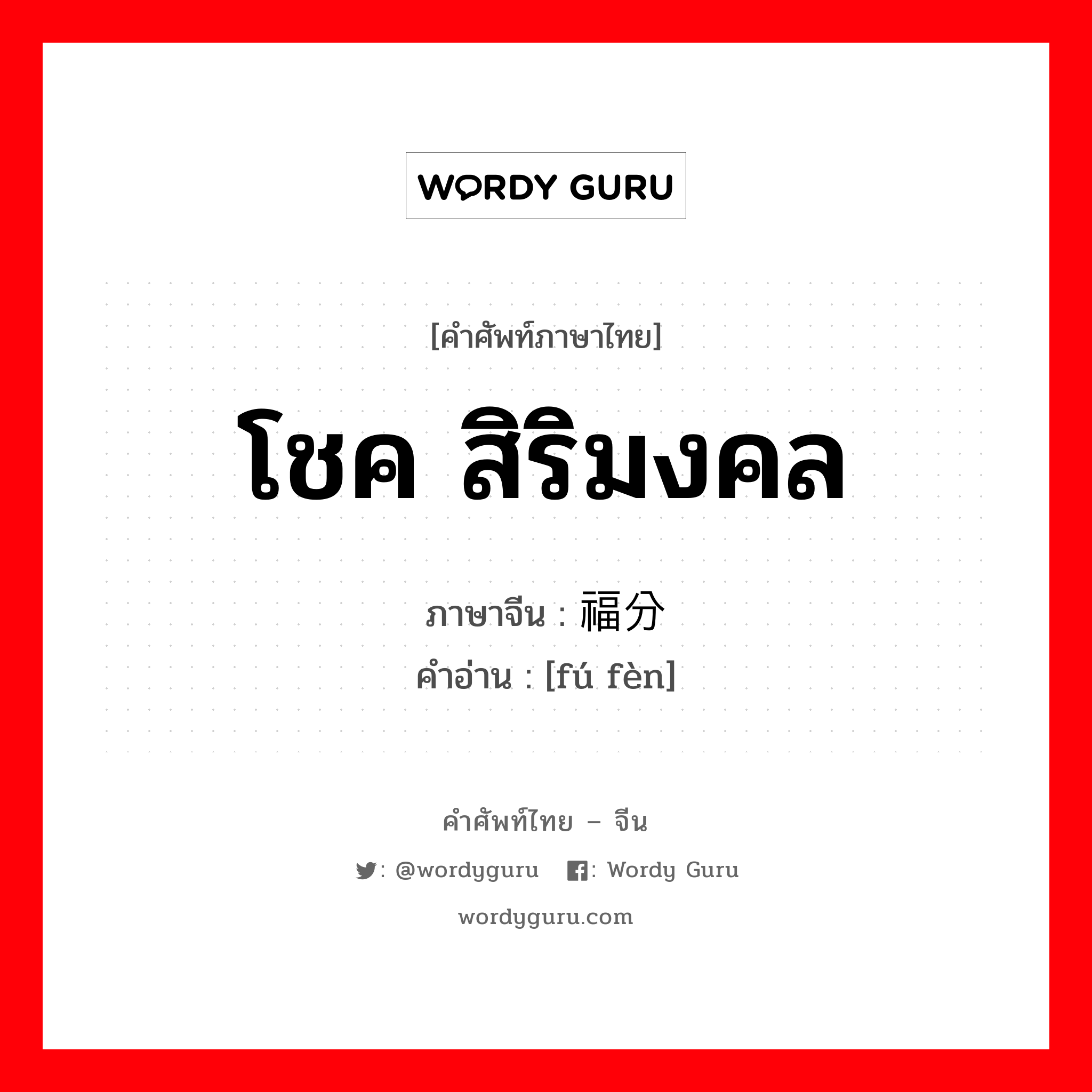 โชค สิริมงคล ภาษาจีนคืออะไร, คำศัพท์ภาษาไทย - จีน โชค สิริมงคล ภาษาจีน 福分 คำอ่าน [fú fèn]