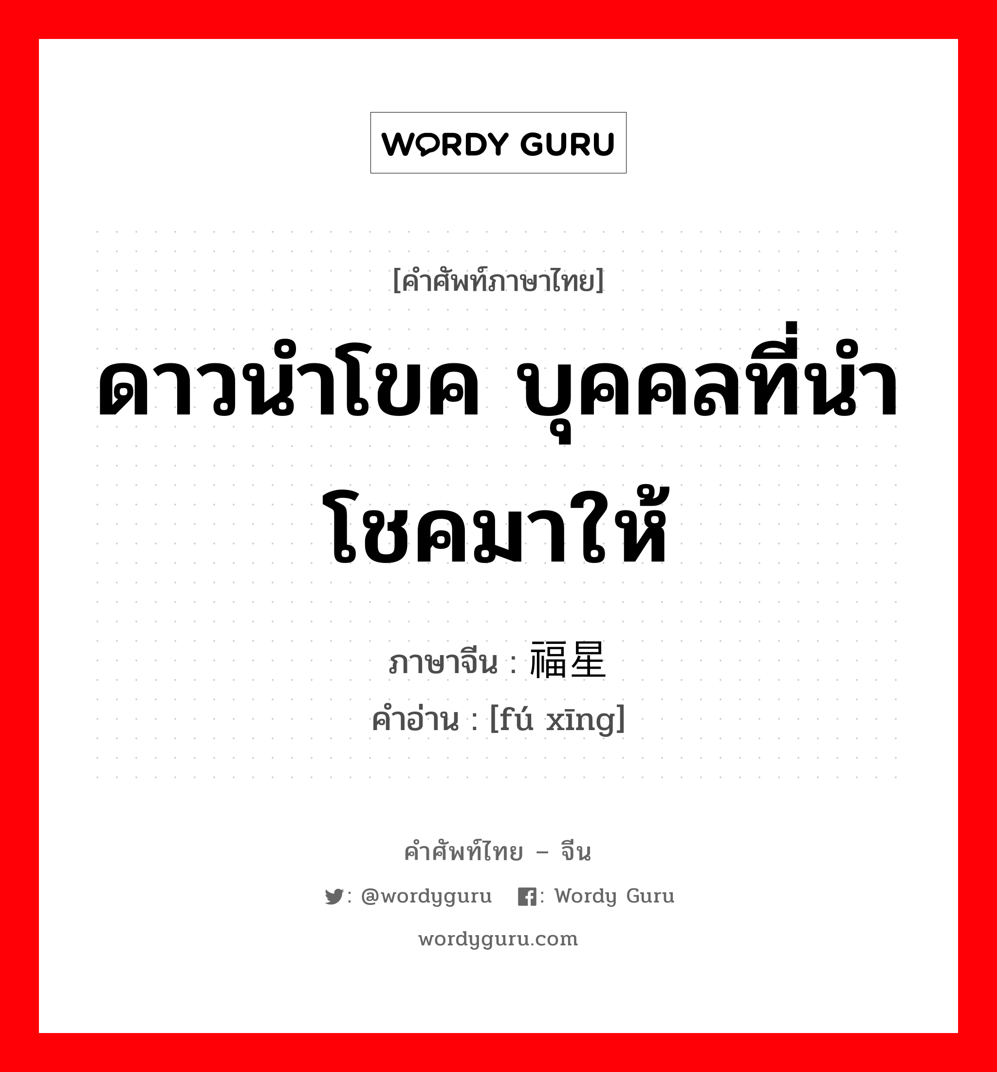 ดาวนำโขค บุคคลที่นำโชคมาให้ ภาษาจีนคืออะไร, คำศัพท์ภาษาไทย - จีน ดาวนำโขค บุคคลที่นำโชคมาให้ ภาษาจีน 福星 คำอ่าน [fú xīng]