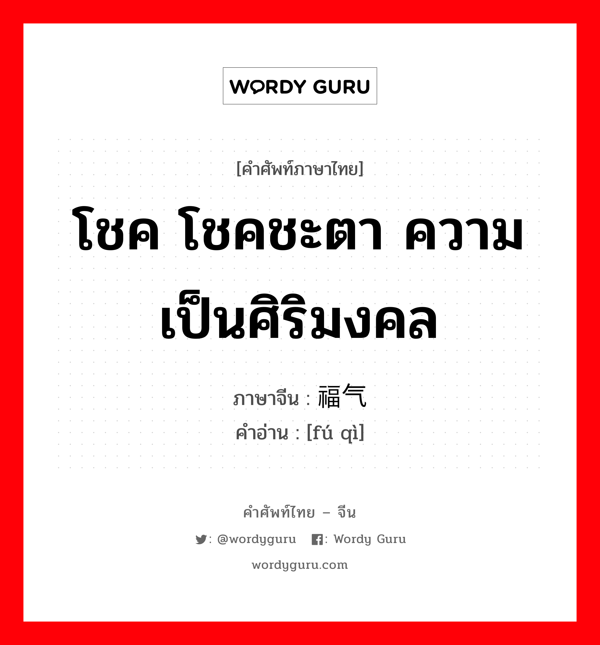 โชค โชคชะตา ความเป็นศิริมงคล ภาษาจีนคืออะไร, คำศัพท์ภาษาไทย - จีน โชค โชคชะตา ความเป็นศิริมงคล ภาษาจีน 福气 คำอ่าน [fú qì]