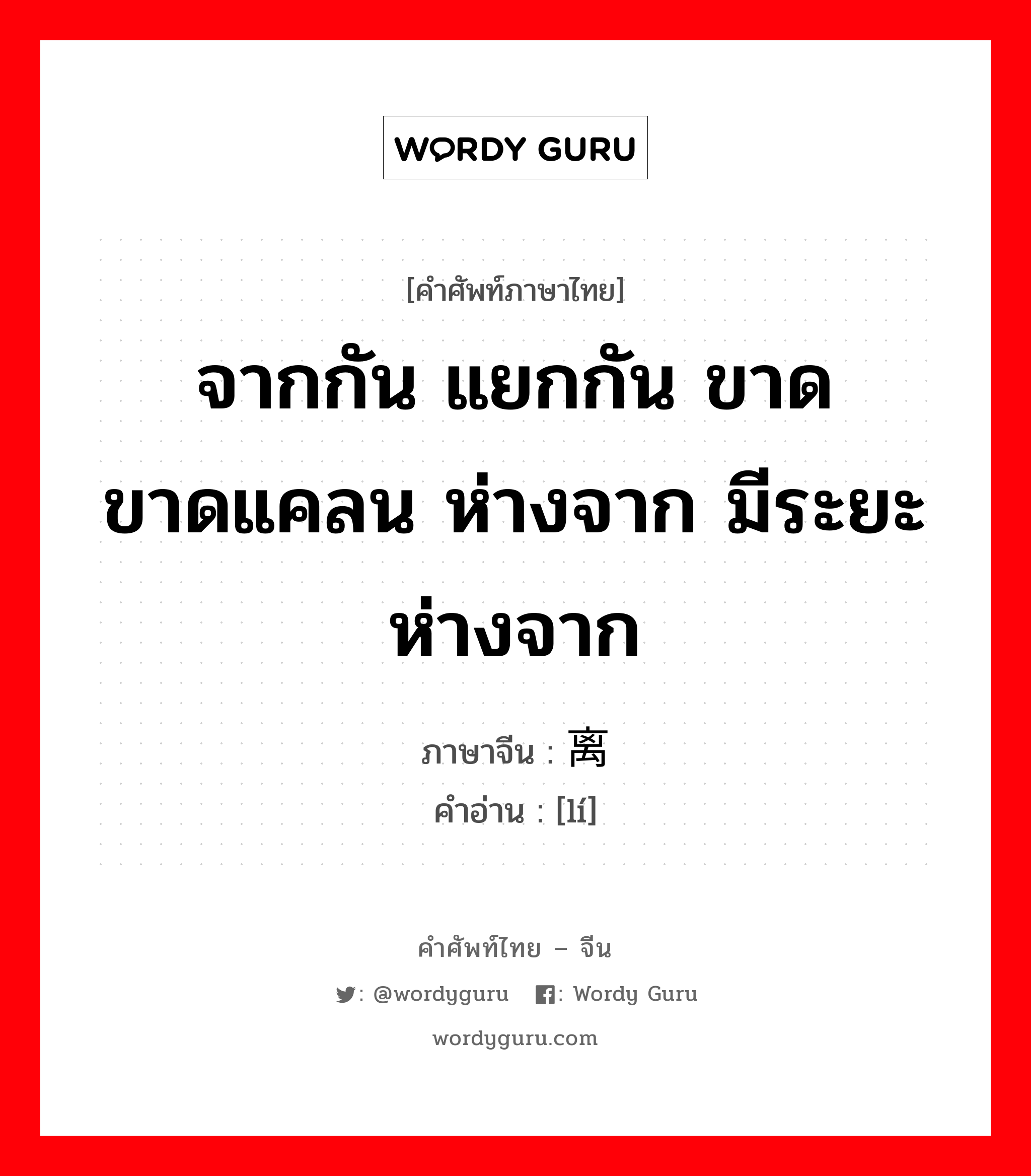 จากกัน แยกกัน ขาด ขาดแคลน ห่างจาก มีระยะห่างจาก ภาษาจีนคืออะไร, คำศัพท์ภาษาไทย - จีน จากกัน แยกกัน ขาด ขาดแคลน ห่างจาก มีระยะห่างจาก ภาษาจีน 离 คำอ่าน [lí]