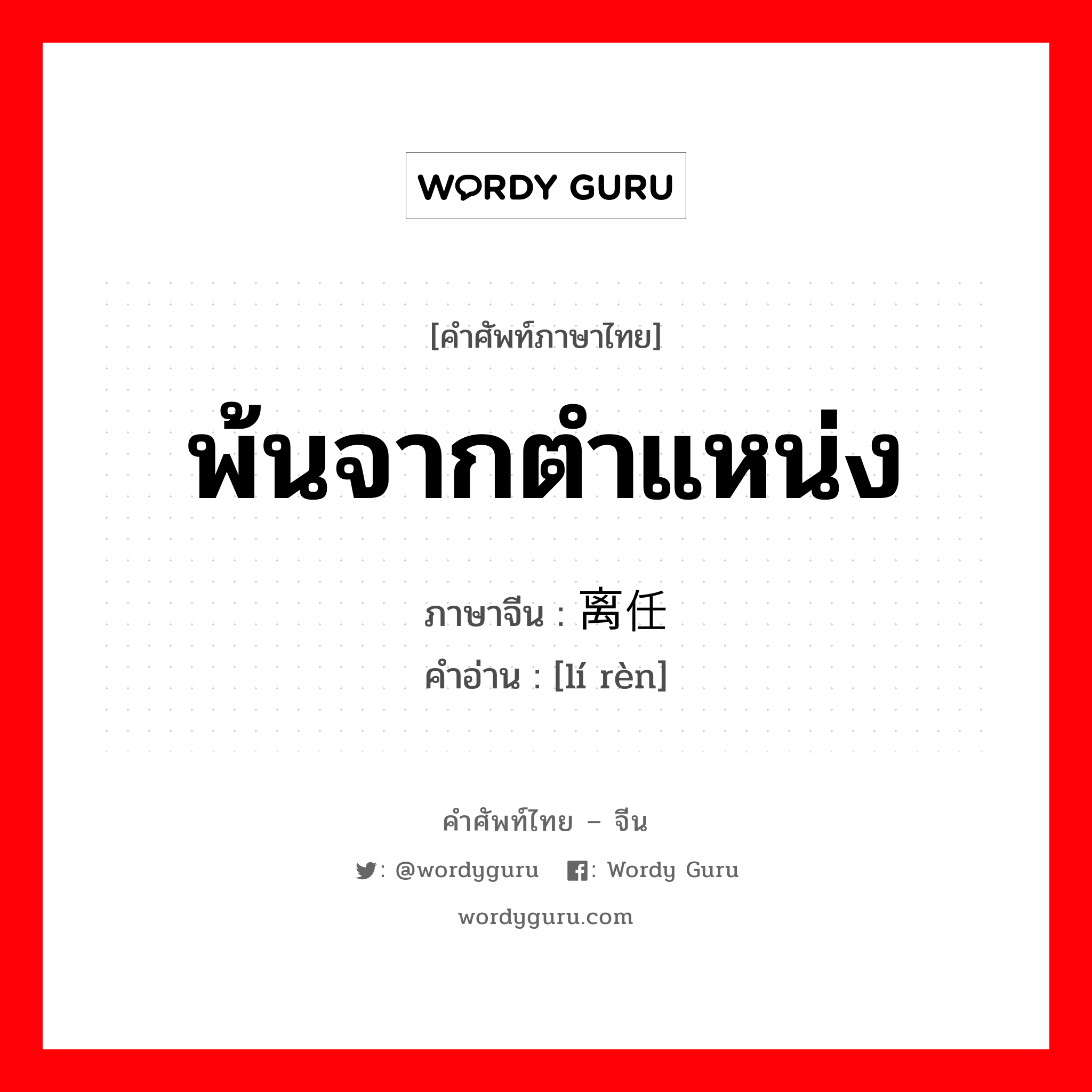 พ้นจากตำแหน่ง ภาษาจีนคืออะไร, คำศัพท์ภาษาไทย - จีน พ้นจากตำแหน่ง ภาษาจีน 离任 คำอ่าน [lí rèn]