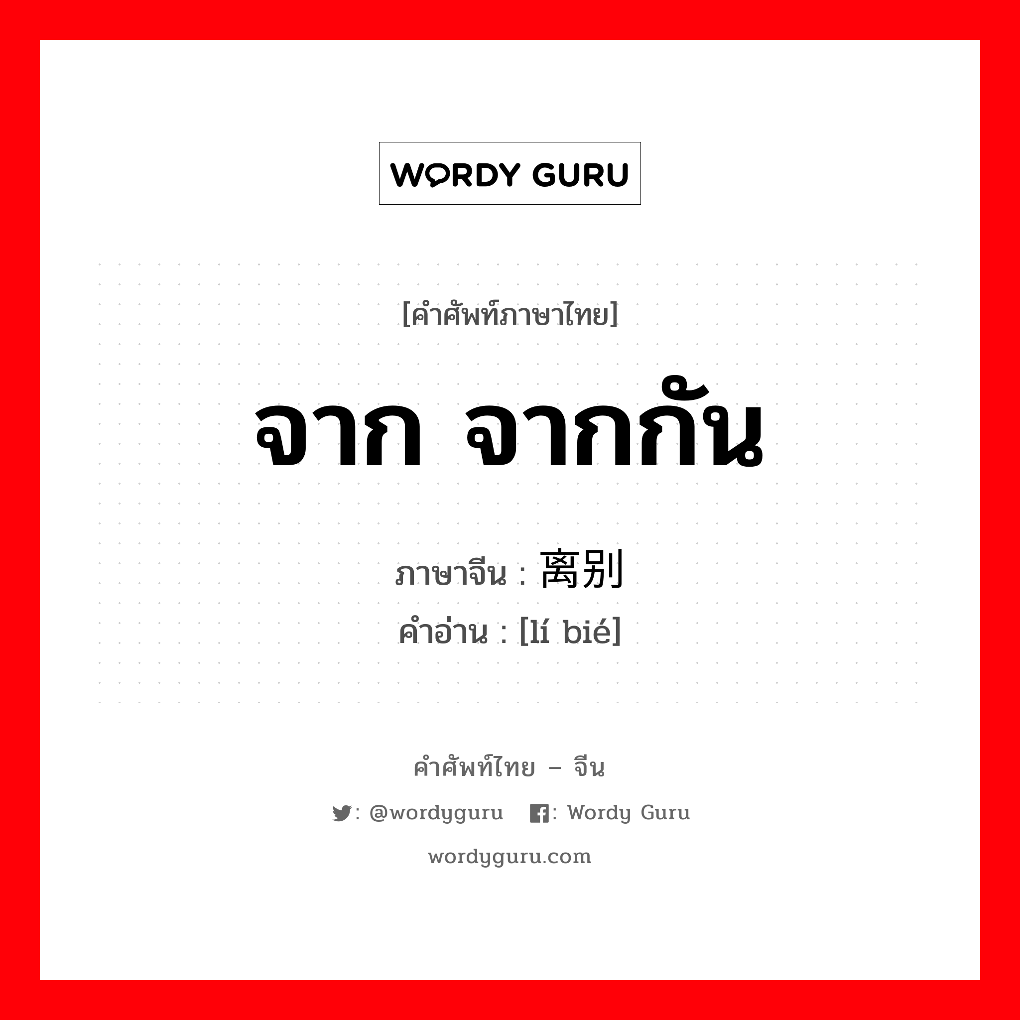 จาก จากกัน ภาษาจีนคืออะไร, คำศัพท์ภาษาไทย - จีน จาก จากกัน ภาษาจีน 离别 คำอ่าน [lí bié]