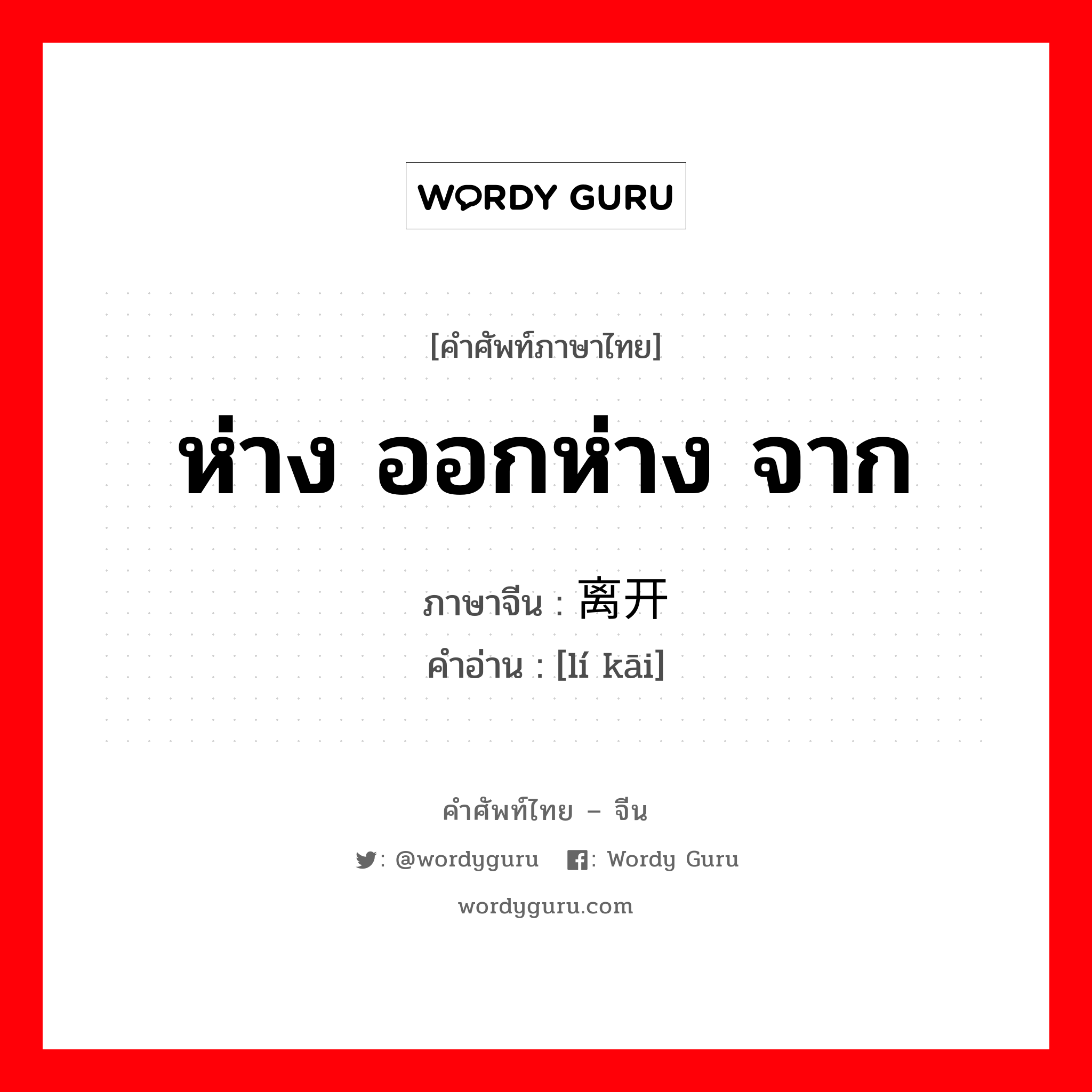 ห่าง ออกห่าง จาก ภาษาจีนคืออะไร, คำศัพท์ภาษาไทย - จีน ห่าง ออกห่าง จาก ภาษาจีน 离开 คำอ่าน [lí kāi]