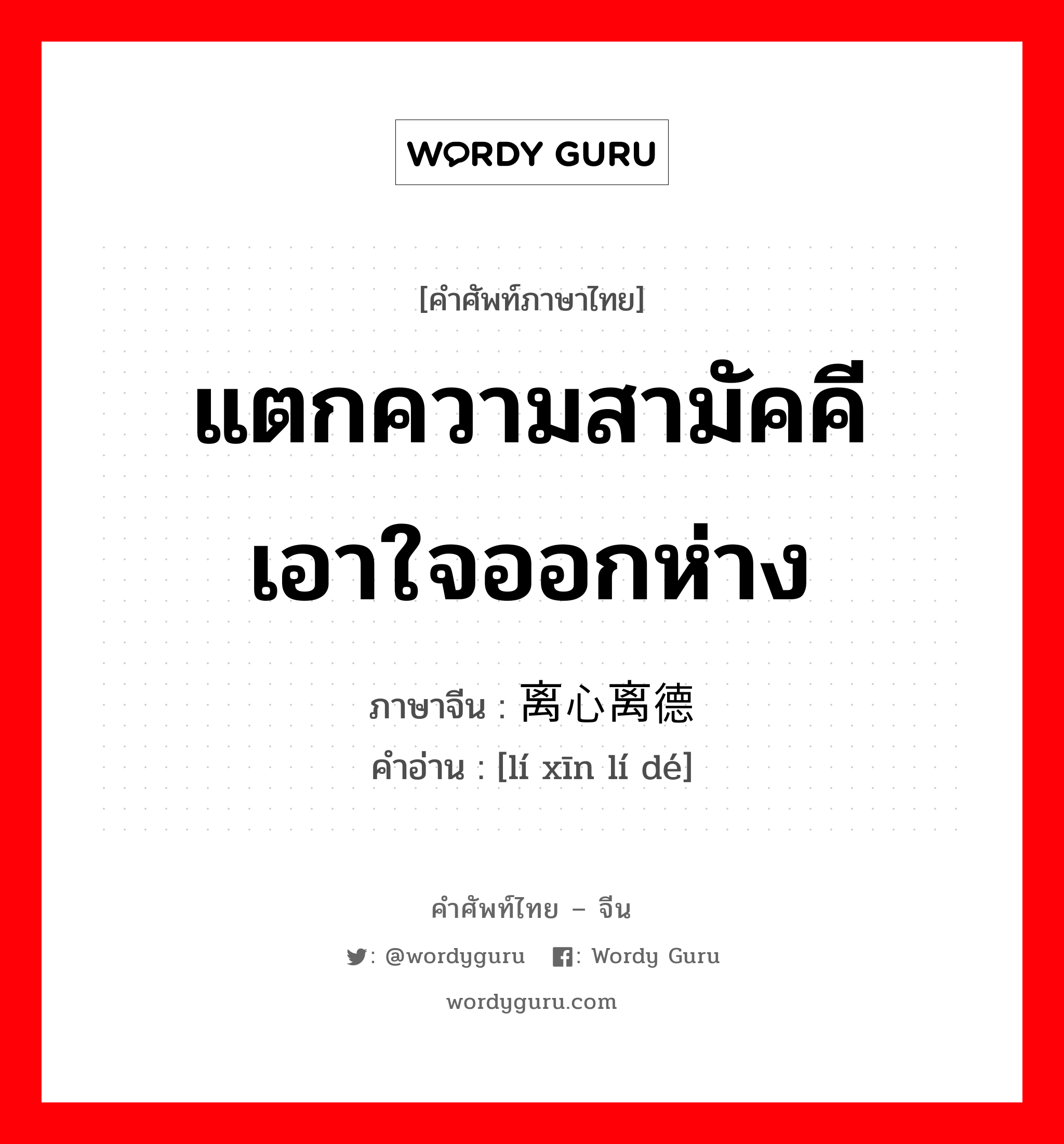 แตกความสามัคคี เอาใจออกห่าง ภาษาจีนคืออะไร, คำศัพท์ภาษาไทย - จีน แตกความสามัคคี เอาใจออกห่าง ภาษาจีน 离心离德 คำอ่าน [lí xīn lí dé]