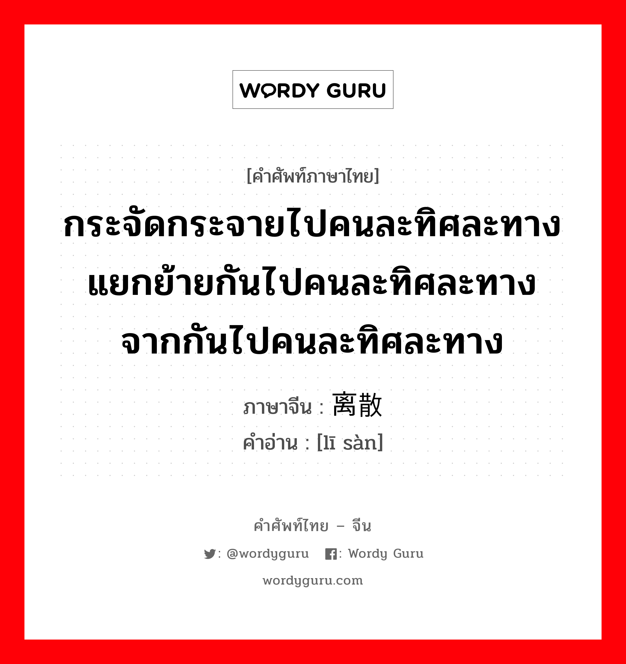 กระจัดกระจายไปคนละทิศละทาง แยกย้ายกันไปคนละทิศละทาง จากกันไปคนละทิศละทาง ภาษาจีนคืออะไร, คำศัพท์ภาษาไทย - จีน กระจัดกระจายไปคนละทิศละทาง แยกย้ายกันไปคนละทิศละทาง จากกันไปคนละทิศละทาง ภาษาจีน 离散 คำอ่าน [lī sàn]