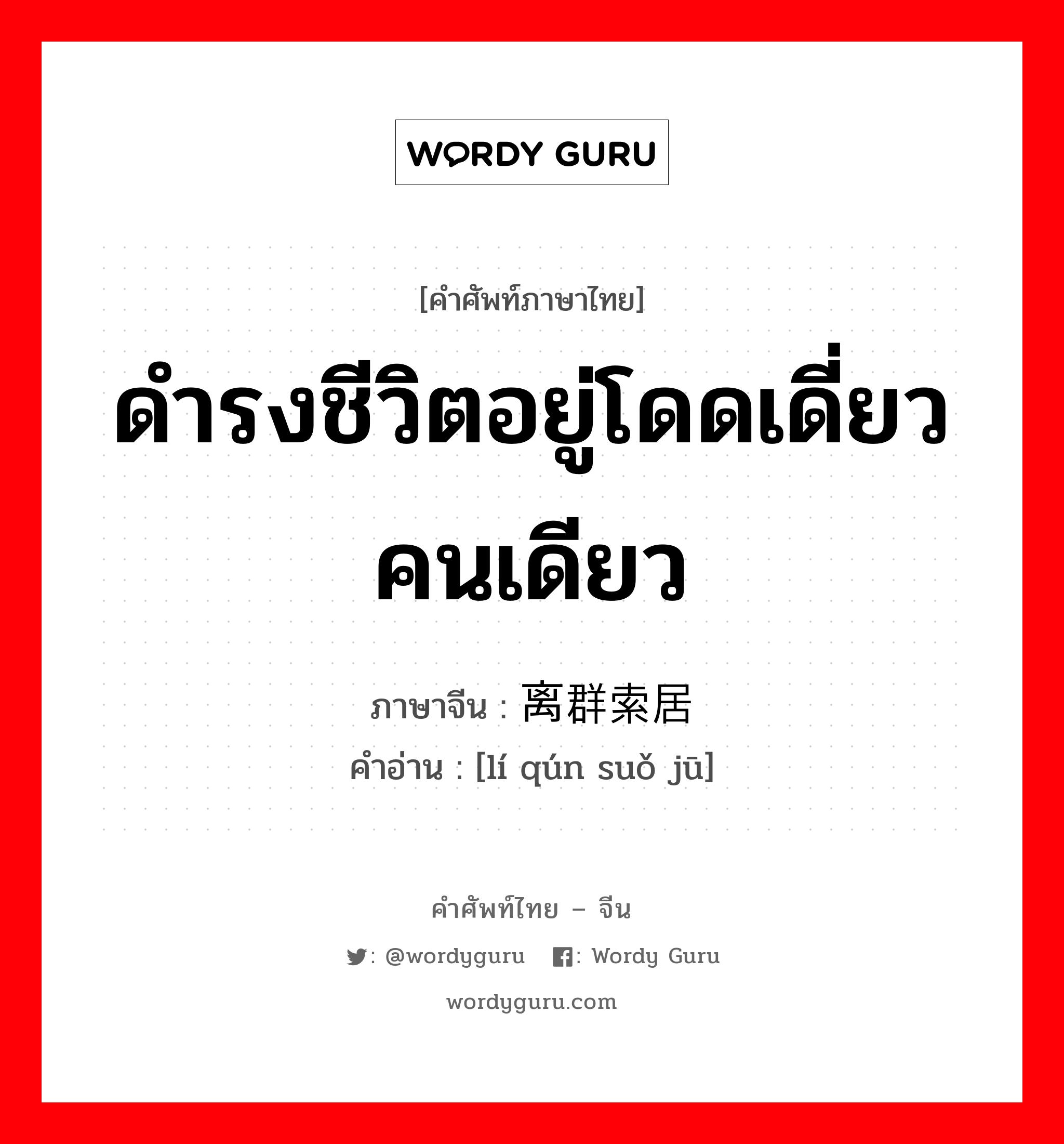 ดำรงชีวิตอยู่โดดเดี่ยวคนเดียว ภาษาจีนคืออะไร, คำศัพท์ภาษาไทย - จีน ดำรงชีวิตอยู่โดดเดี่ยวคนเดียว ภาษาจีน 离群索居 คำอ่าน [lí qún suǒ jū]