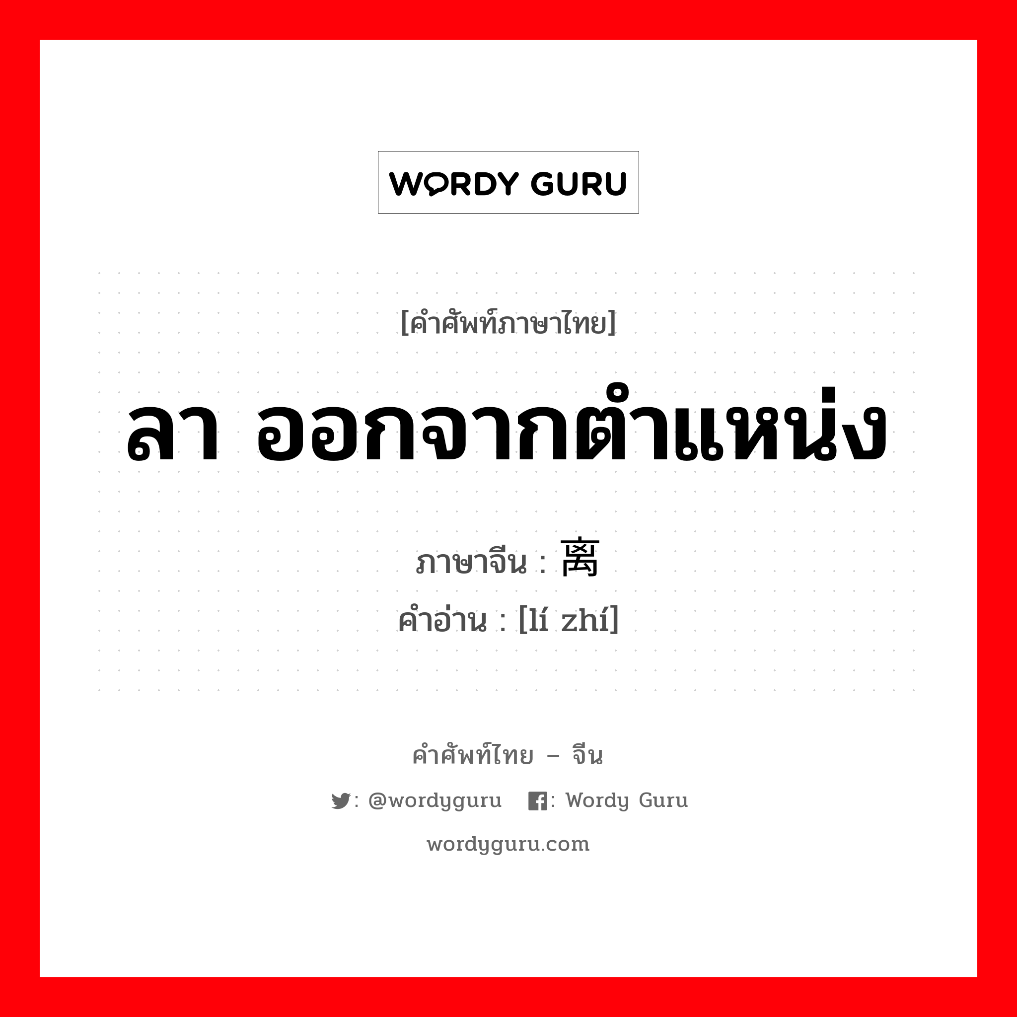 ลา ออกจากตำแหน่ง ภาษาจีนคืออะไร, คำศัพท์ภาษาไทย - จีน ลา ออกจากตำแหน่ง ภาษาจีน 离职 คำอ่าน [lí zhí]