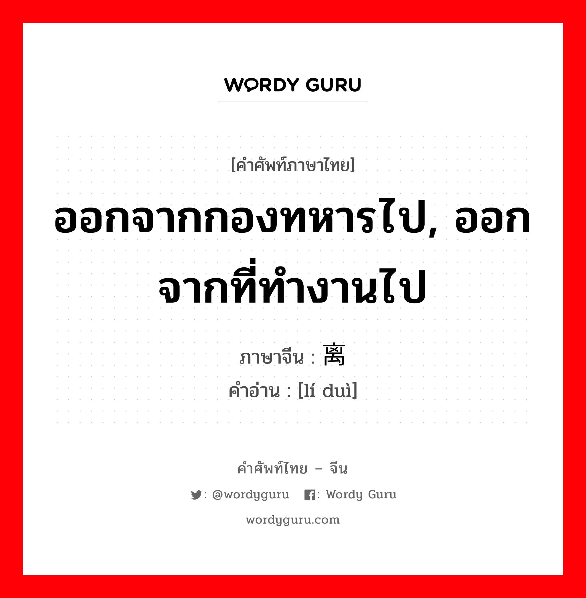 ออกจากกองทหารไป, ออกจากที่ทำงานไป ภาษาจีนคืออะไร, คำศัพท์ภาษาไทย - จีน ออกจากกองทหารไป, ออกจากที่ทำงานไป ภาษาจีน 离队 คำอ่าน [lí duì]