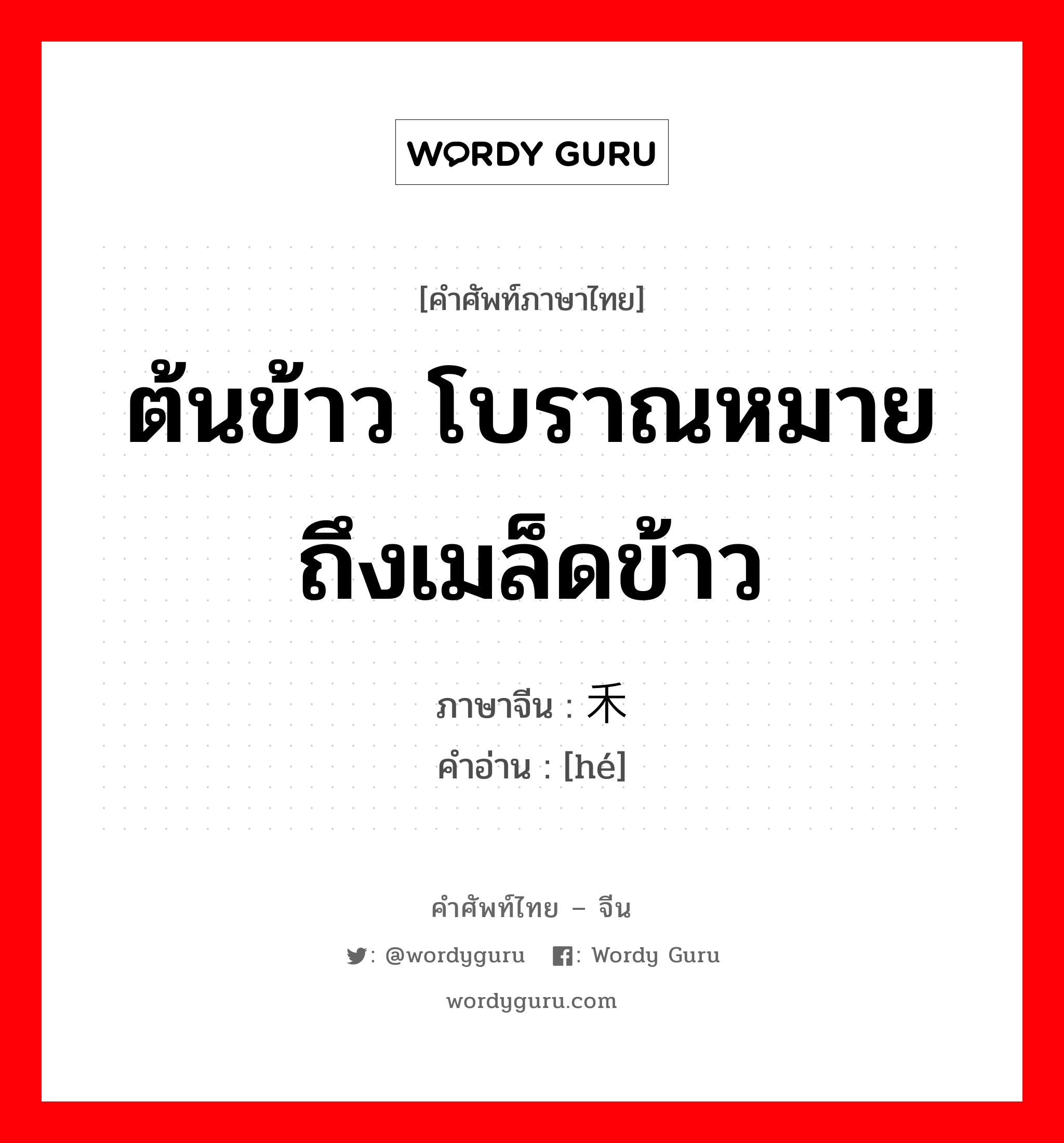 ต้นข้าว โบราณหมายถึงเมล็ดข้าว ภาษาจีนคืออะไร, คำศัพท์ภาษาไทย - จีน ต้นข้าว โบราณหมายถึงเมล็ดข้าว ภาษาจีน 禾 คำอ่าน [hé]