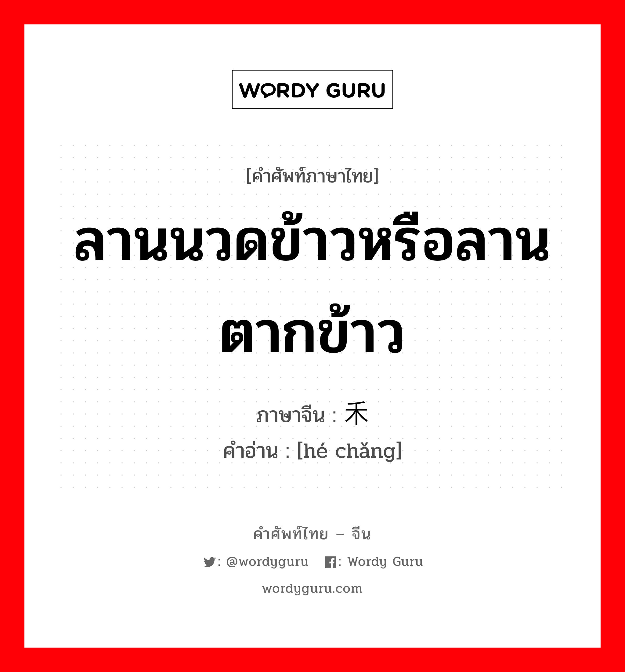 ลานนวดข้าวหรือลานตากข้าว ภาษาจีนคืออะไร, คำศัพท์ภาษาไทย - จีน ลานนวดข้าวหรือลานตากข้าว ภาษาจีน 禾场 คำอ่าน [hé chǎng]