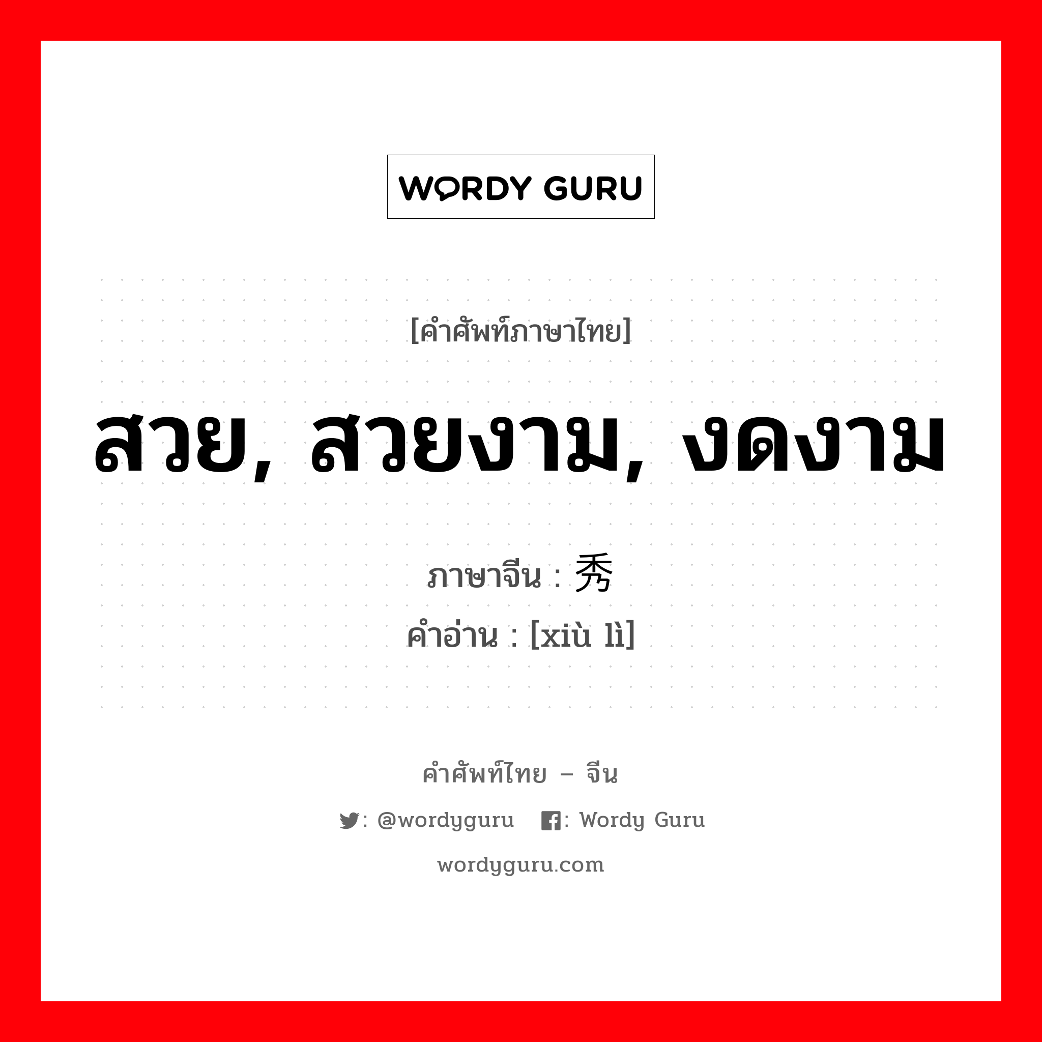 สวย, สวยงาม, งดงาม ภาษาจีนคืออะไร, คำศัพท์ภาษาไทย - จีน สวย, สวยงาม, งดงาม ภาษาจีน 秀丽 คำอ่าน [xiù lì]