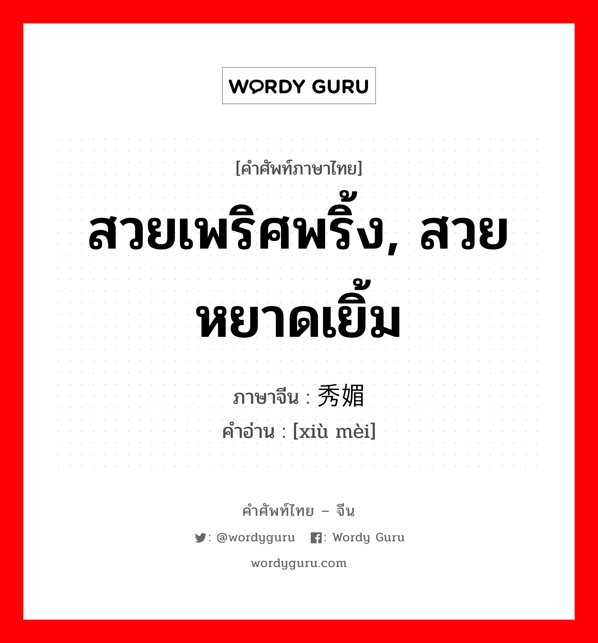 สวยเพริศพริ้ง, สวยหยาดเยิ้ม ภาษาจีนคืออะไร, คำศัพท์ภาษาไทย - จีน สวยเพริศพริ้ง, สวยหยาดเยิ้ม ภาษาจีน 秀媚 คำอ่าน [xiù mèi]