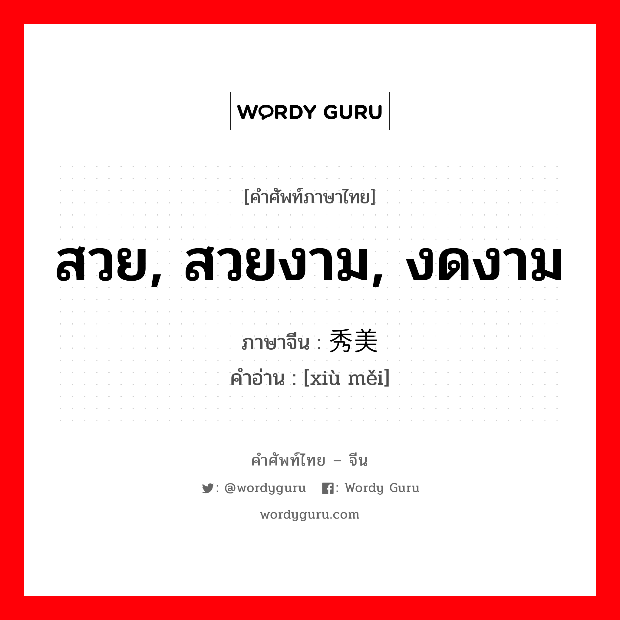 สวย, สวยงาม, งดงาม ภาษาจีนคืออะไร, คำศัพท์ภาษาไทย - จีน สวย, สวยงาม, งดงาม ภาษาจีน 秀美 คำอ่าน [xiù měi]