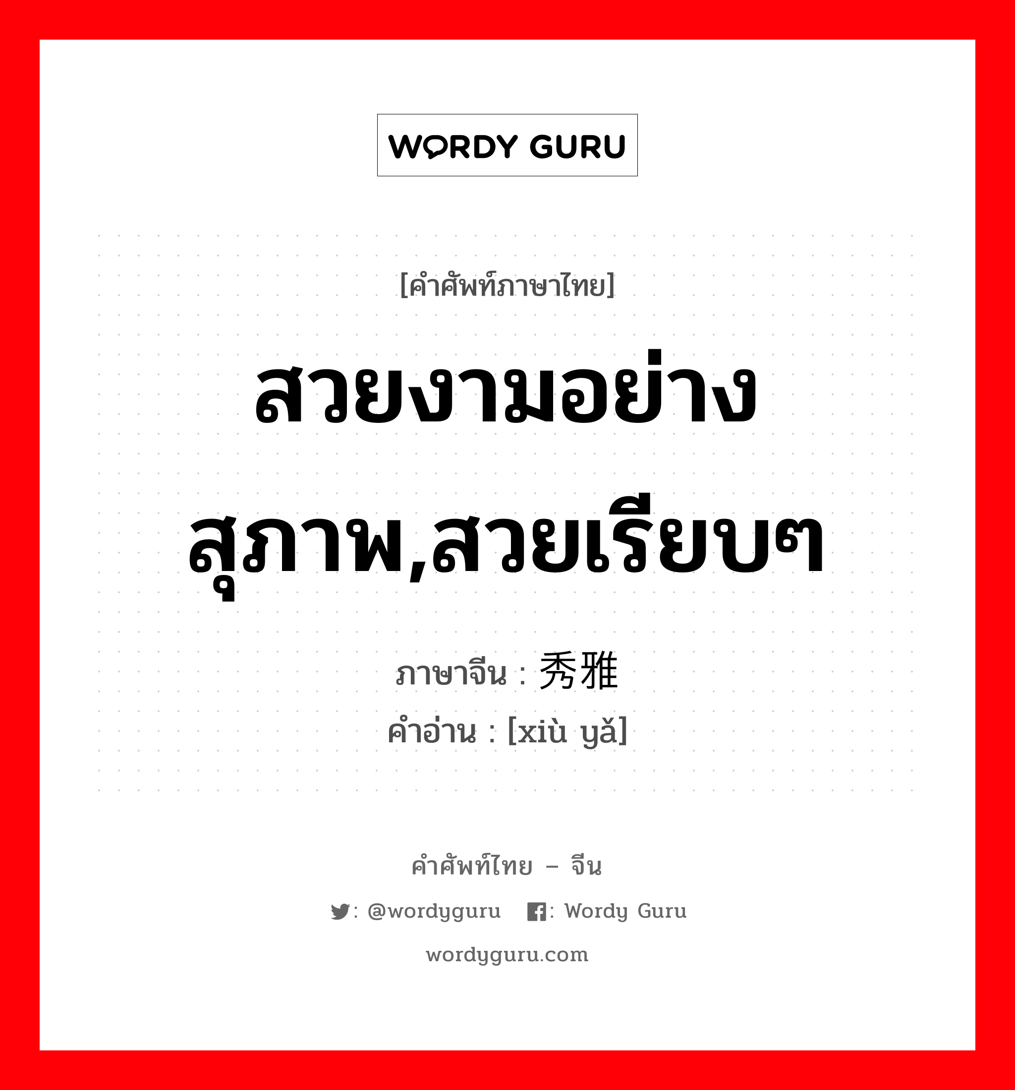 สวยงามอย่างสุภาพ,สวยเรียบๆ ภาษาจีนคืออะไร, คำศัพท์ภาษาไทย - จีน สวยงามอย่างสุภาพ,สวยเรียบๆ ภาษาจีน 秀雅 คำอ่าน [xiù yǎ]